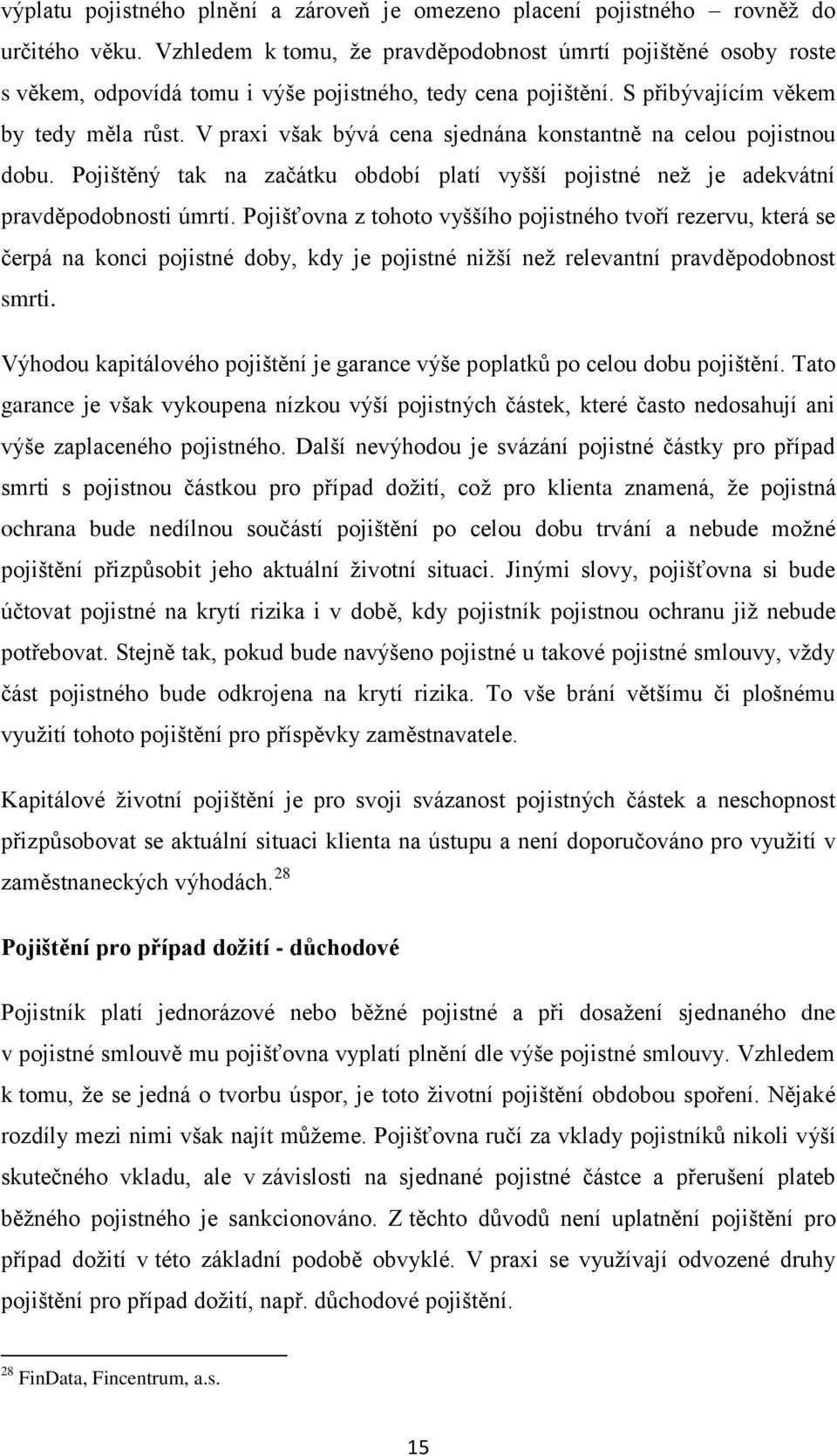 V praxi však bývá cena sjednána konstantně na celou pojistnou dobu. Pojištěný tak na začátku období platí vyšší pojistné než je adekvátní pravděpodobnosti úmrtí.