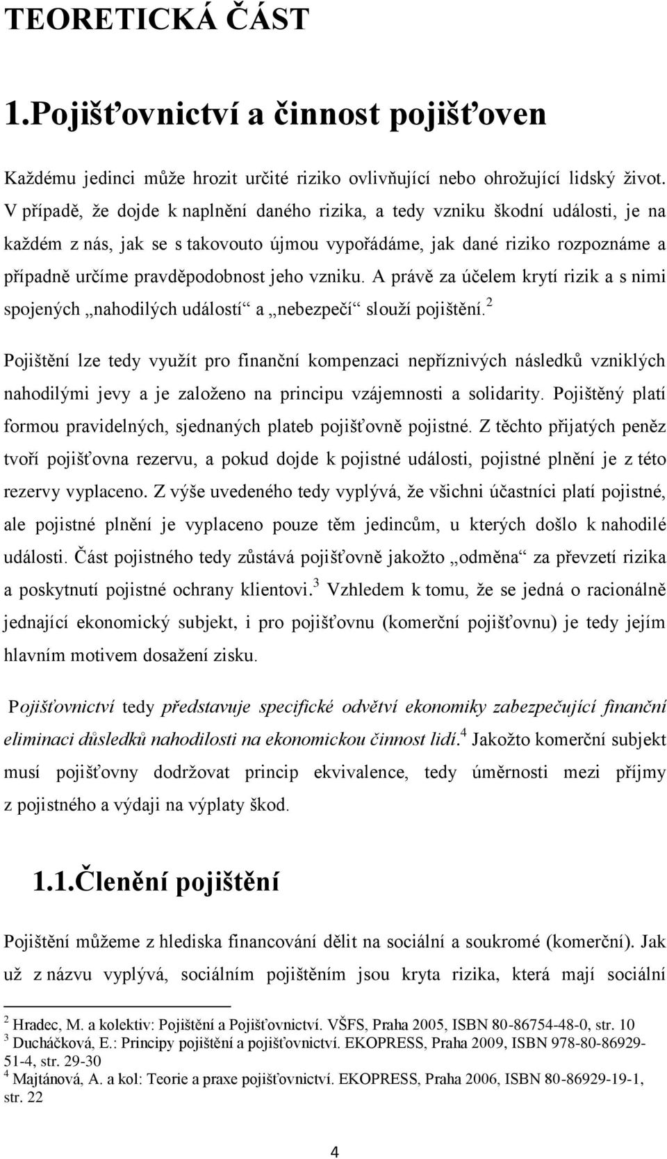 vzniku. A právě za účelem krytí rizik a s nimi spojených nahodilých událostí a nebezpečí slouží pojištění.