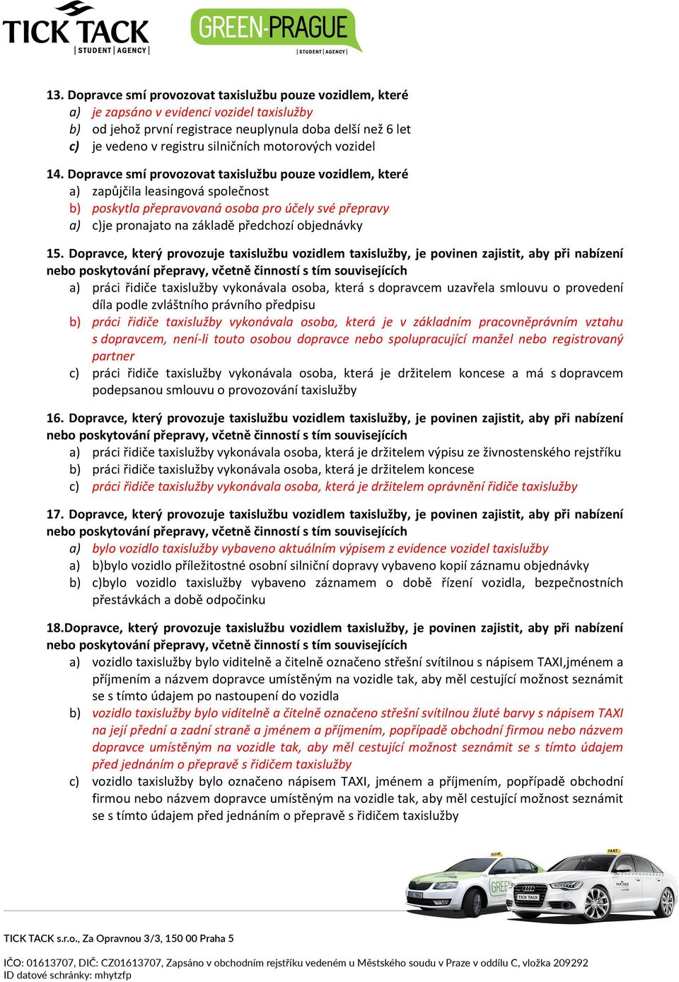 Dopravce smí provozovat taxislužbu pouze vozidlem, které a) zapůjčila leasingová společnost b) poskytla přepravovaná osoba pro účely své přepravy a) c)je pronajato na základě předchozí objednávky 15.