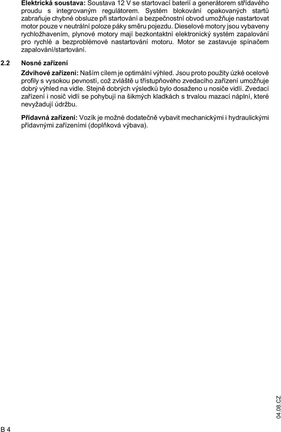 Dieselové motory jsou vybaveny rychložhavením, plynové motory mají bezkontaktní elektronický systém zapalování pro rychlé a bezproblémové nastartování motoru.