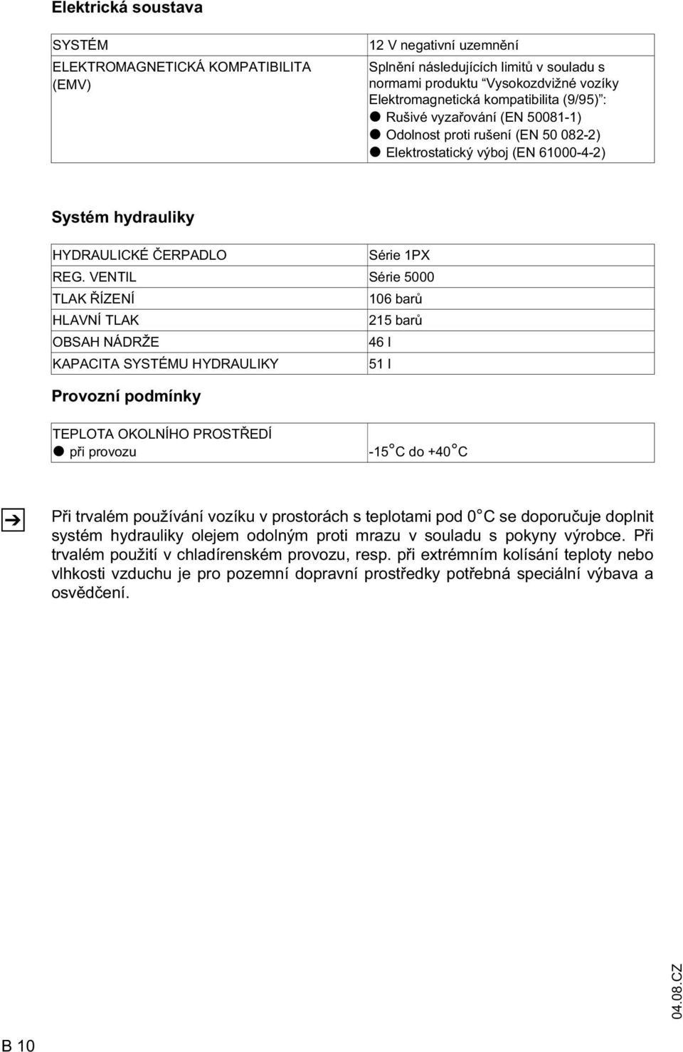 VENTIL Série 5000 TLAK ÍZENÍ 106 bar HLAVNÍ TLAK 215 bar OBSAH NÁDRŽE 46 l KAPACITA SYSTÉMU HYDRAULIKY 51 l Provozní podmínky TEPLOTA OKOLNÍHO PROST EDÍ t p i provozu -15 C do +40 C Z P i trvalém