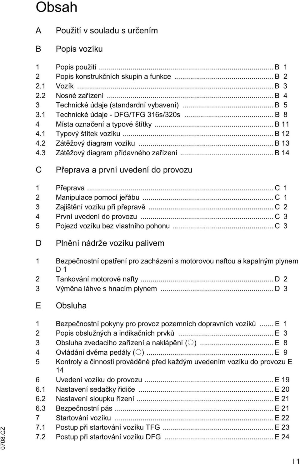 3 Zát žový diagram p ídavného za ízení... B 14 C P eprava a první uvedení do provozu 1 P eprava... C 1 2 Manipulace pomocí je ábu... C 1 3 Zajišt ní vozíku p i p eprav... C 2 4 První uvedení do provozu.