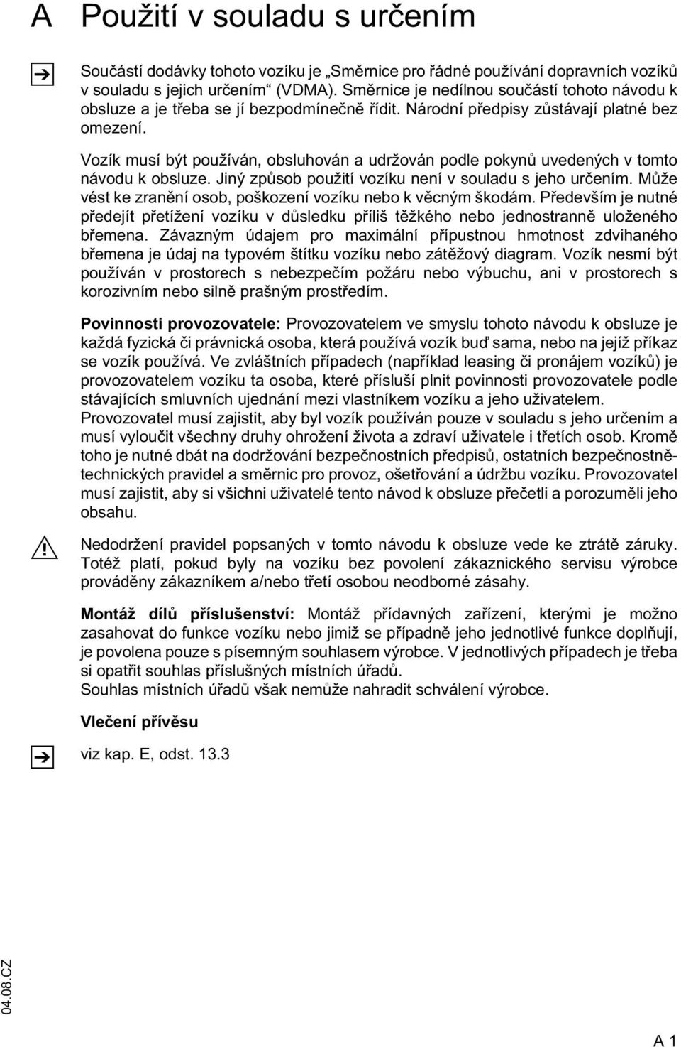 Vozík musí být používán, obsluhován a udržován podle pokyn uvedených v tomto návodu k obsluze. Jiný zp sob použití vozíku není v souladu s jeho ur ením.