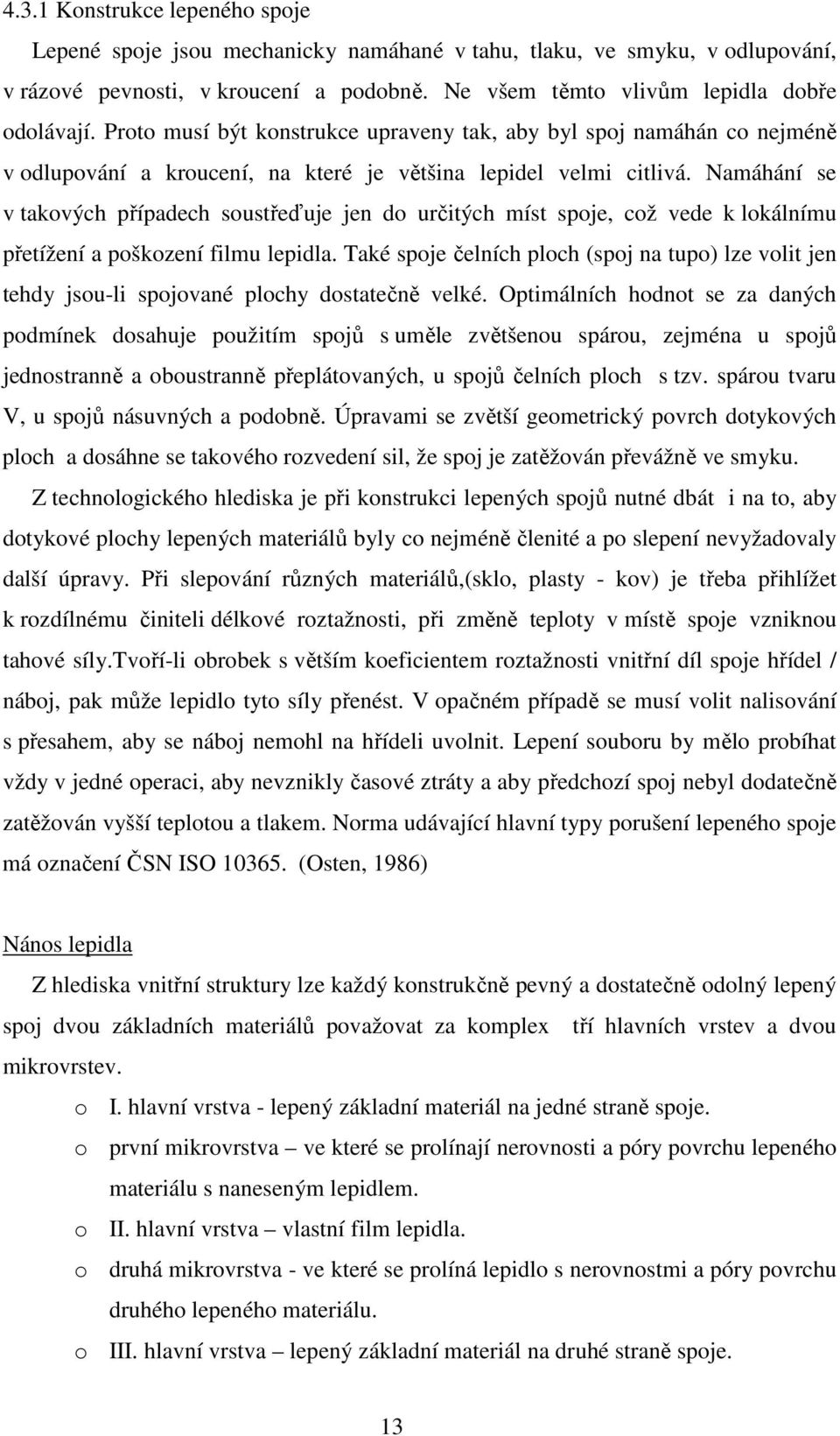 Namáhání se v takových případech soustřeďuje jen do určitých míst spoje, což vede k lokálnímu přetížení a poškození filmu lepidla.