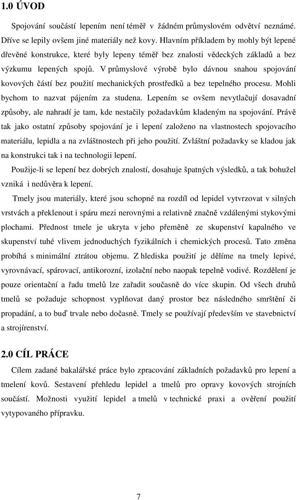 V průmyslové výrobě bylo dávnou snahou spojování kovových částí bez použití mechanických prostředků a bez tepelného procesu. Mohli bychom to nazvat pájením za studena.