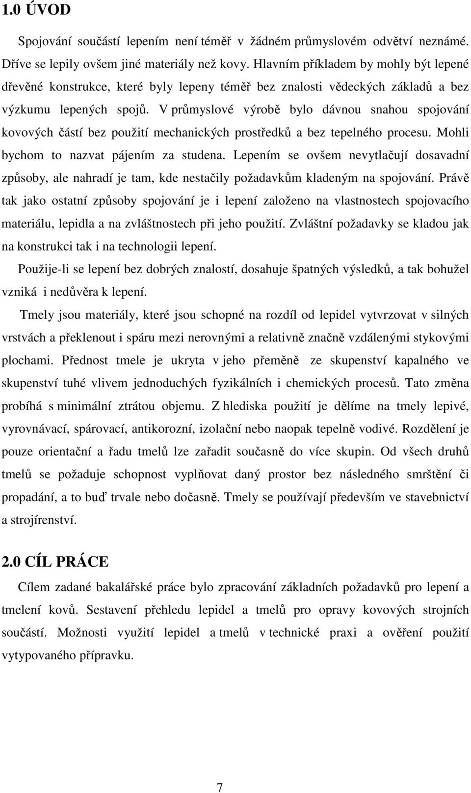 V průmyslové výrobě bylo dávnou snahou spojování kovových částí bez použití mechanických prostředků a bez tepelného procesu. Mohli bychom to nazvat pájením za studena.