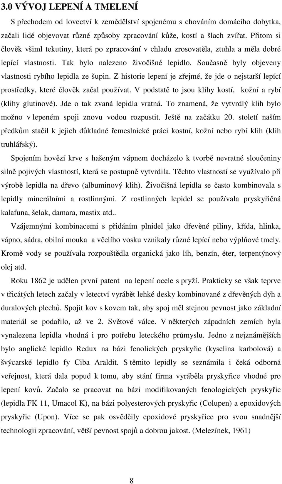 Současně byly objeveny vlastnosti rybího lepidla ze šupin. Z historie lepení je zřejmé, že jde o nejstarší lepící prostředky, které člověk začal používat.