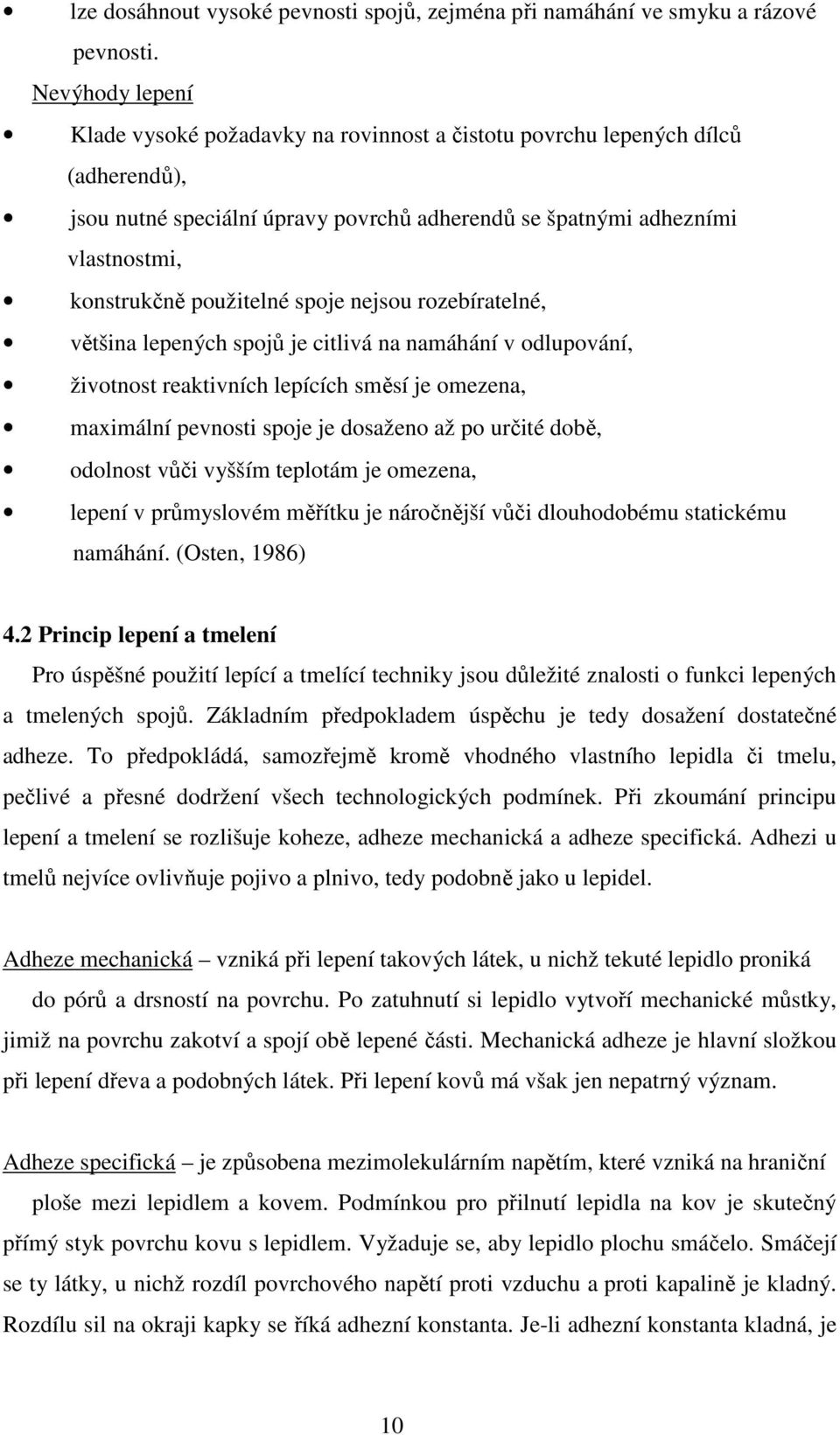 použitelné spoje nejsou rozebíratelné, většina lepených spojů je citlivá na namáhání v odlupování, životnost reaktivních lepících směsí je omezena, maximální pevnosti spoje je dosaženo až po určité