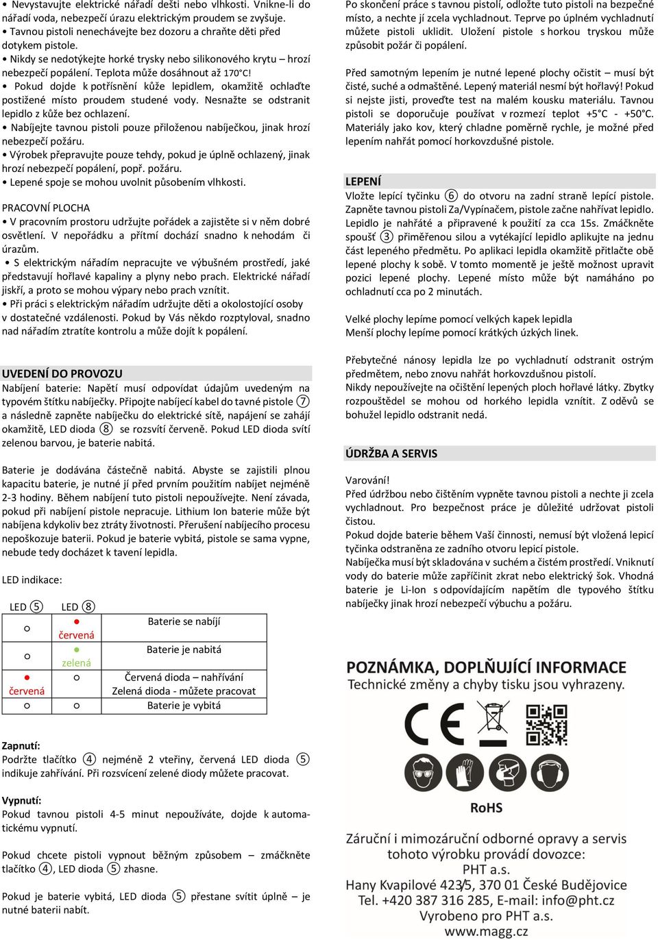 Pokud dojde k potřísnění kůže lepidlem, okamžitě ochlaďte postižené místo proudem studené vody. Nesnažte se odstranit lepidlo z kůže bez ochlazení.