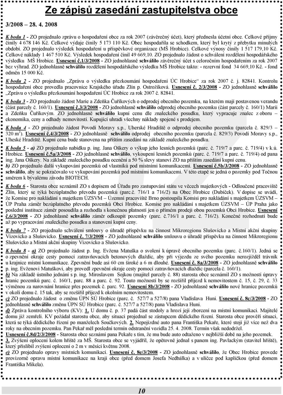 ZO projednalo výsledek hospodaření u příspěvkové organizace (MŠ Hrobice). Celkové výnosy činily 1 517 179,10 Kč. Celkové náklady 1 467 510 Kč. Výsledek hospodaření činil 49 669,10.