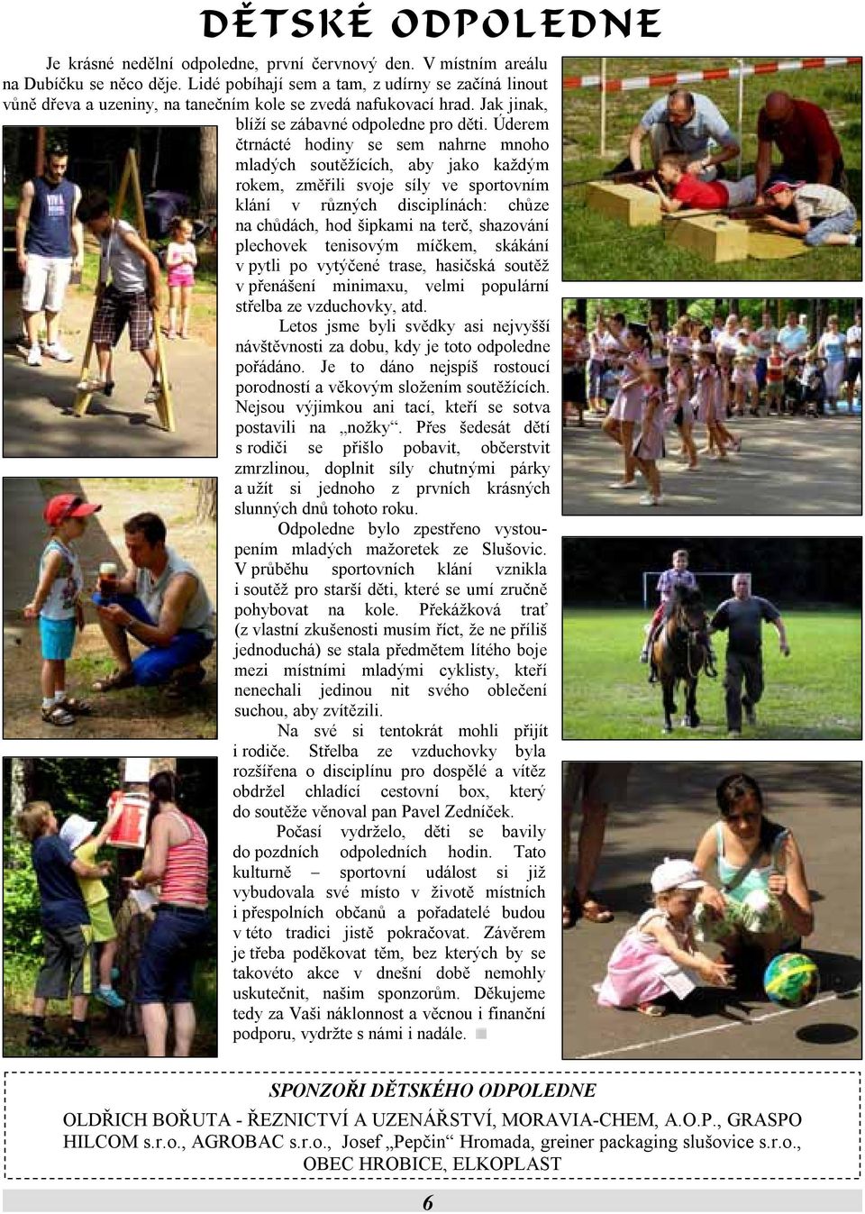 Úderem čtrnácté hodiny se sem nahrne mnoho mladých soutěžících, aby jako každým rokem, změřili svoje síly ve sportovním klání v různých disciplínách: chůze na chůdách, hod šipkami na terč, shazování