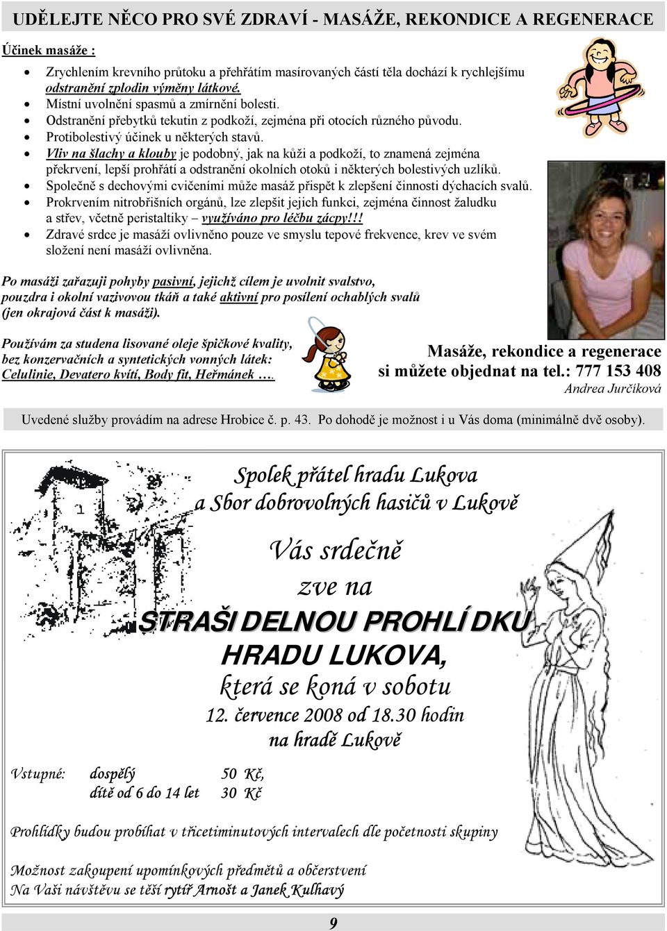 Vliv na šlachy a klouby je podobný, jak na kůži a podkoží, to znamená zejména překrvení, lepší prohřátí a odstranění okolních otoků i některých bolestivých uzlíků.