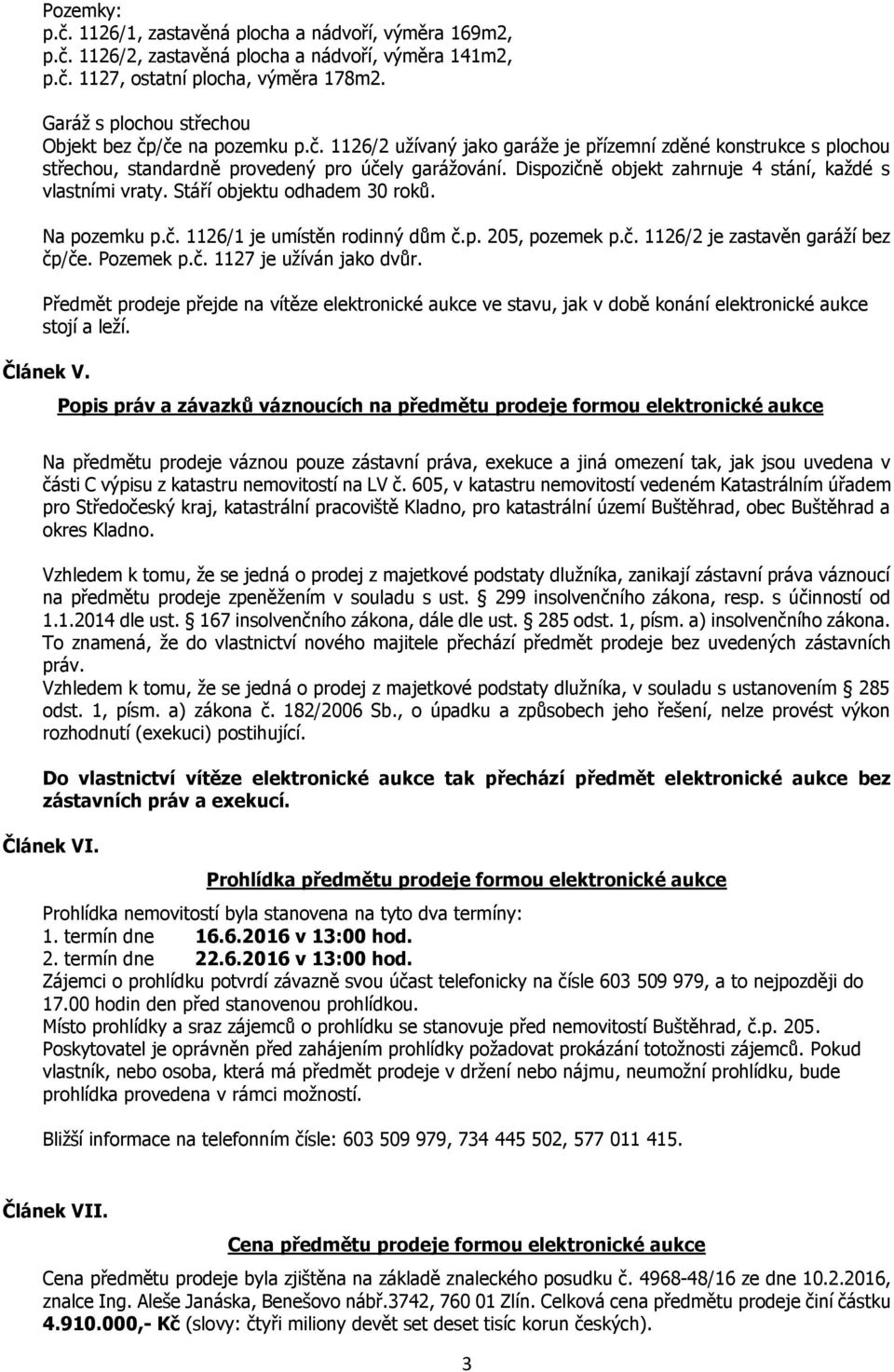 Dispozičně objekt zahrnuje 4 stání, každé s vlastními vraty. Stáří objektu odhadem 30 roků. Na pozemku p.č. 1126/1 je umístěn rodinný dům č.p. 205, pozemek p.č. 1126/2 je zastavěn garáží bez čp/če.