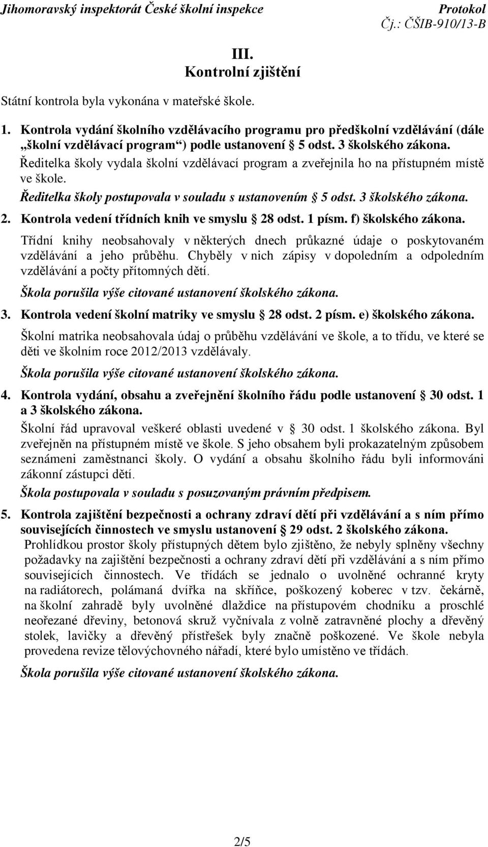 Ředitelka školy vydala školní vzdělávací program a zveřejnila ho na přístupném místě ve škole. Ředitelka školy postupovala v souladu s ustanovením 5 odst. 3 školského zákona. 2.