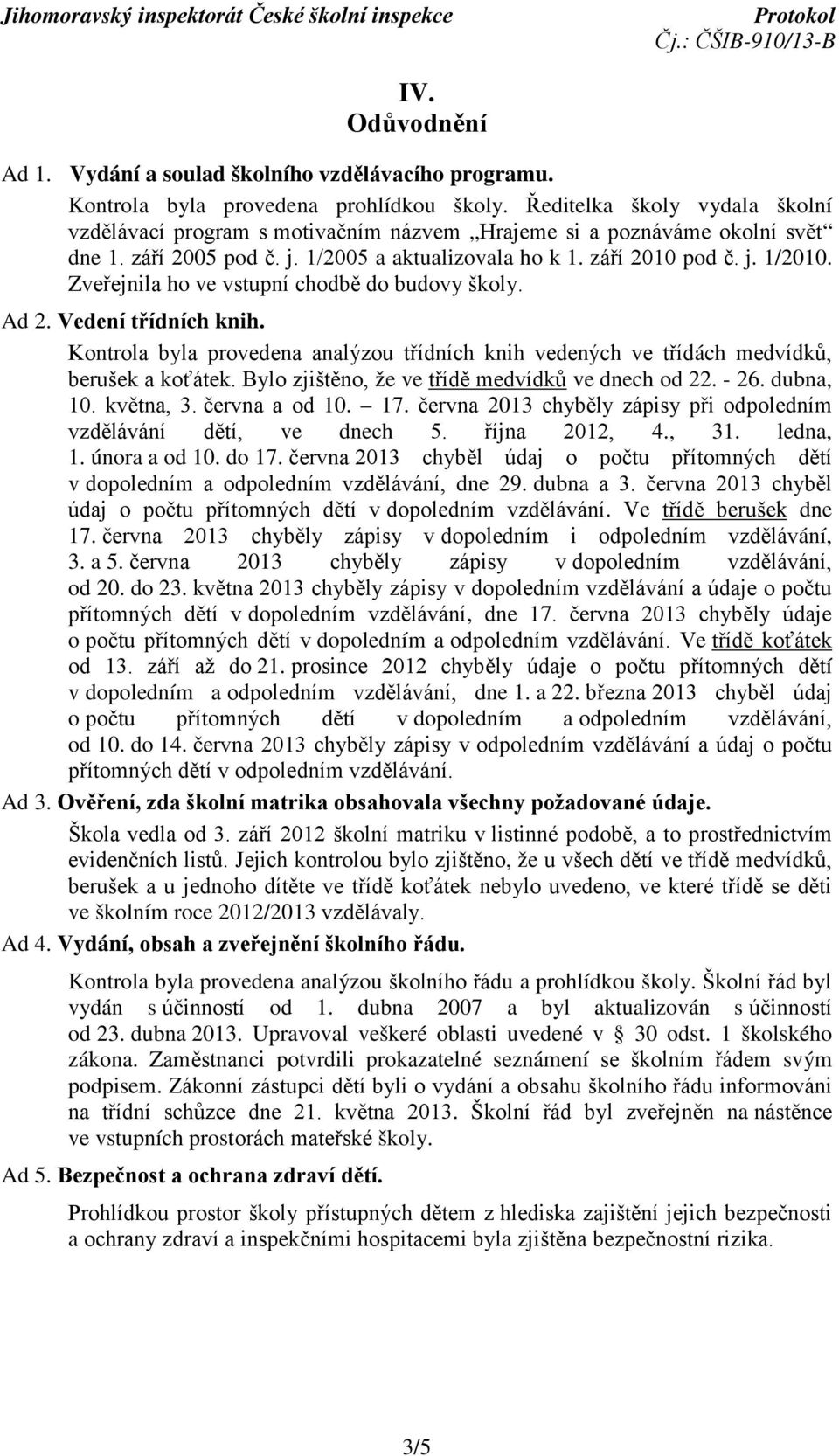 Zveřejnila ho ve vstupní chodbě do budovy školy. Ad 2. Vedení třídních knih. Kontrola byla provedena analýzou třídních knih vedených ve třídách medvídků, berušek a koťátek.
