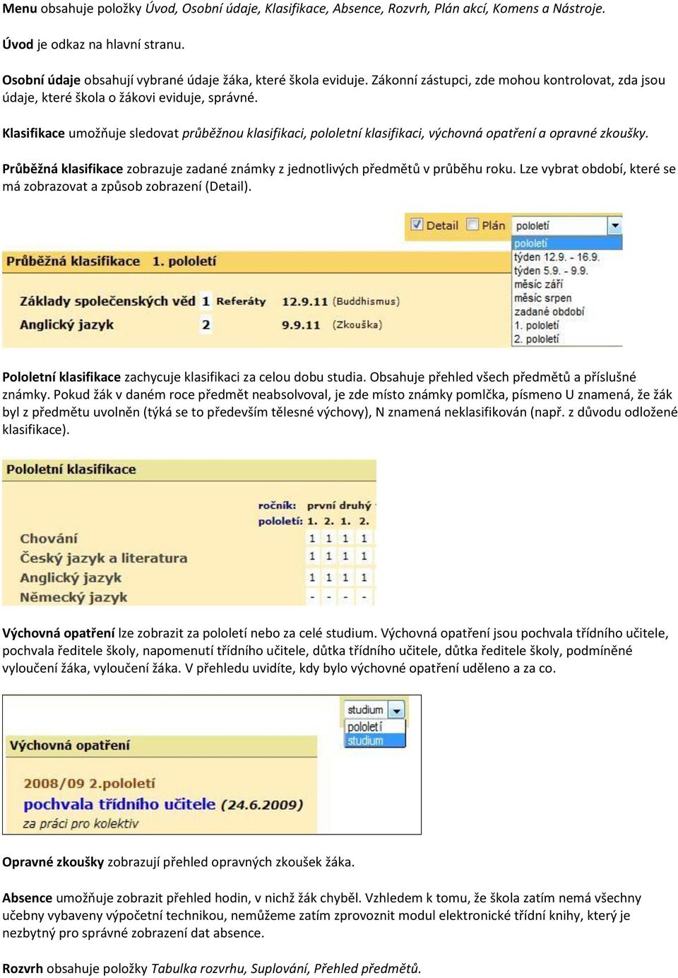 Klasifikace umožňuje sledovat průběžnou klasifikaci, pololetní klasifikaci, výchovná opatření a opravné zkoušky. Průběžná klasifikace zobrazuje zadané známky z jednotlivých předmětů v průběhu roku.
