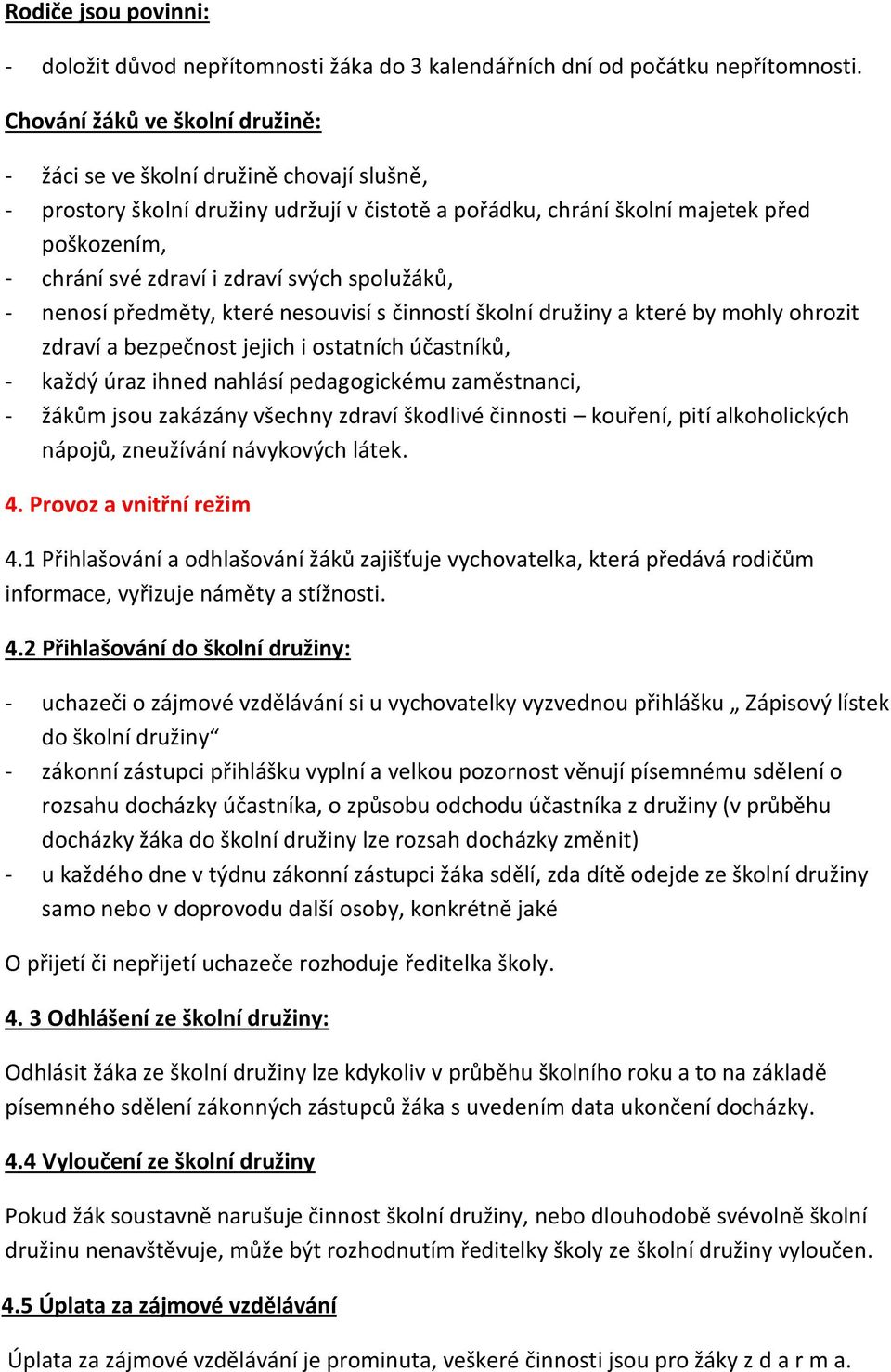 svých spolužáků, - nenosí předměty, které nesouvisí s činností školní družiny a které by mohly ohrozit zdraví a bezpečnost jejich i ostatních účastníků, - každý úraz ihned nahlásí pedagogickému