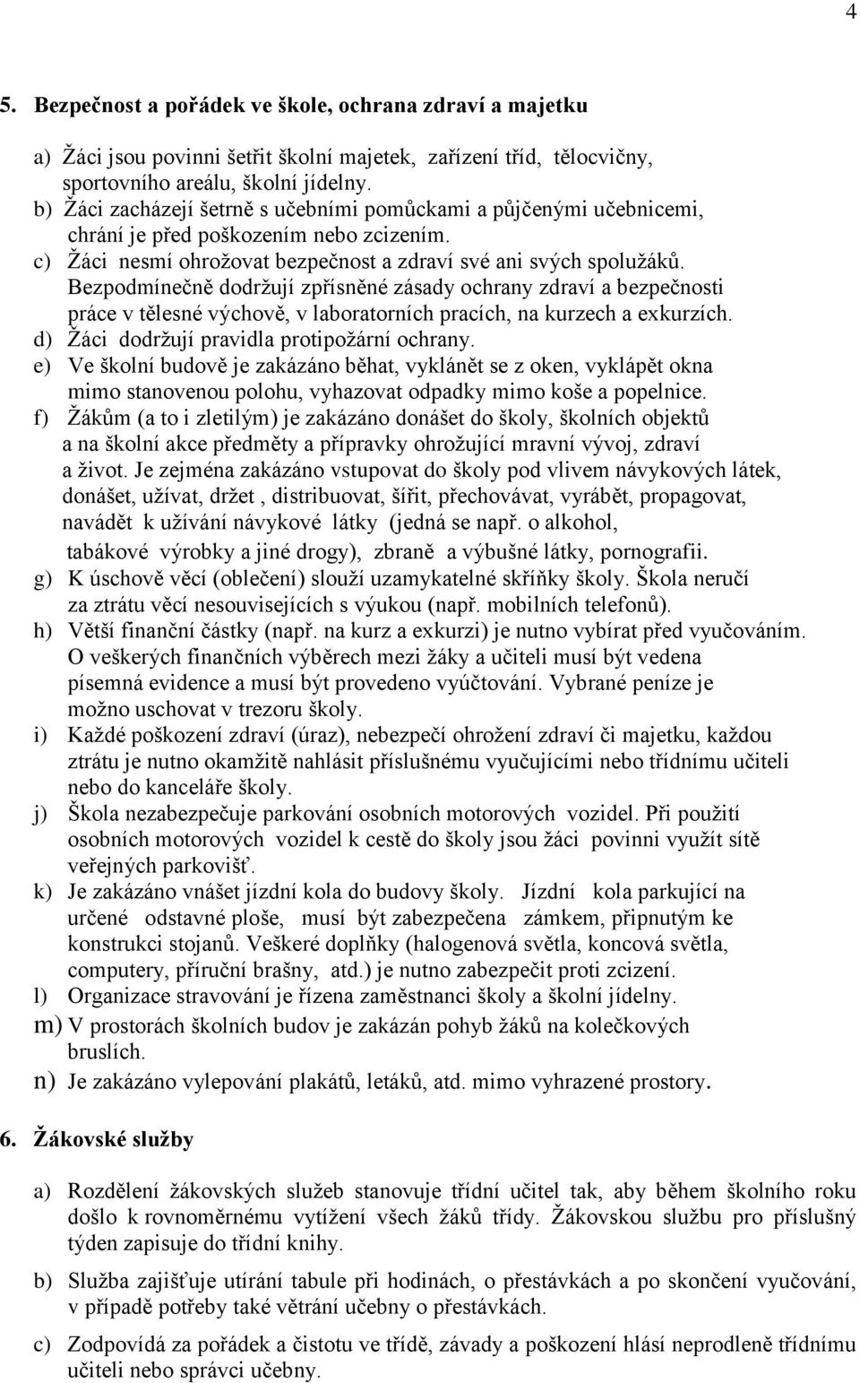 Bezpodmínečně dodržují zpřísněné zásady ochrany zdraví a bezpečnosti práce v tělesné výchově, v laboratorních pracích, na kurzech a exkurzích. d) Žáci dodržují pravidla protipožární ochrany.