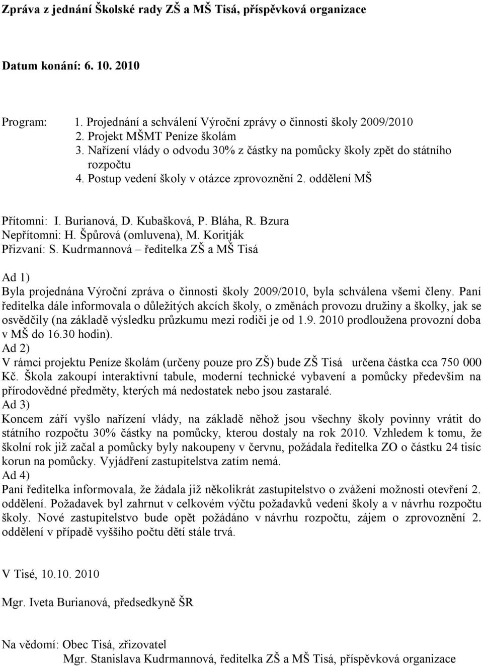 Bzura Nepřítomni: H. Špůrová (omluvena), M. Koritják Přizvaní: S. Kudrmannová ředitelka ZŠ a MŠ Tisá Byla projednána Výroční zpráva o činnosti školy 2009/2010, byla schválena všemi členy.