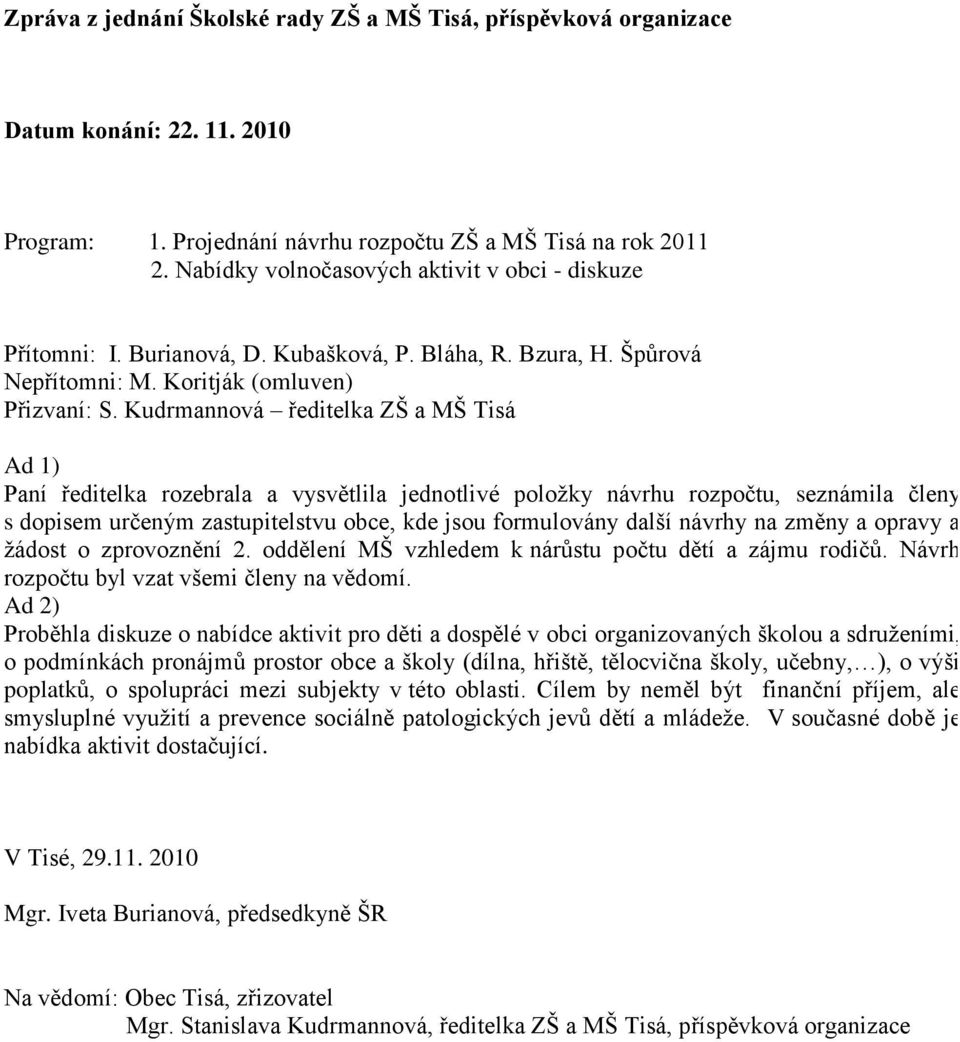 Kudrmannová ředitelka ZŠ a MŠ Tisá Paní ředitelka rozebrala a vysvětlila jednotlivé poloţky návrhu rozpočtu, seznámila členy s dopisem určeným zastupitelstvu obce, kde jsou formulovány další návrhy