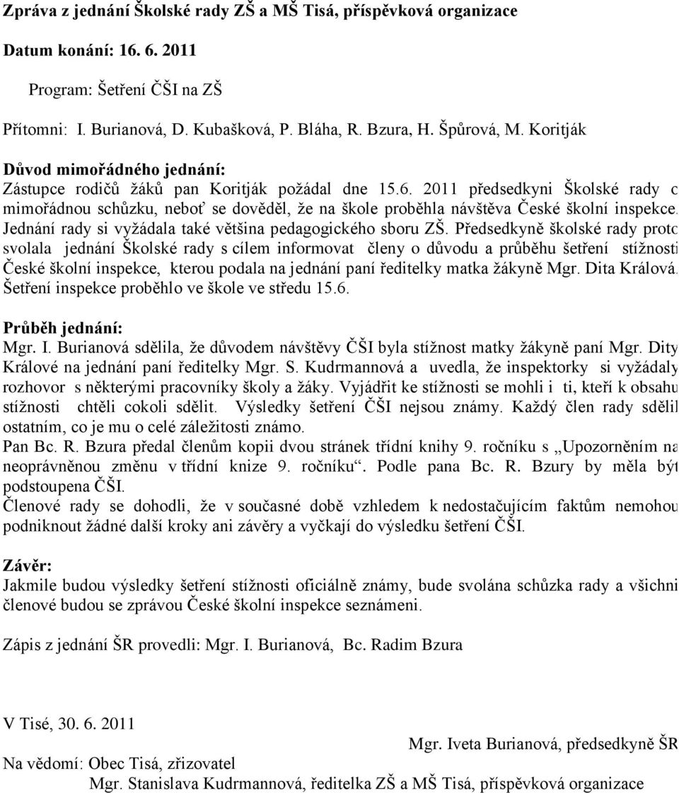 Předsedkyně školské rady proto svolala jednání Školské rady s cílem informovat členy o důvodu a průběhu šetření stíţnosti České školní inspekce, kterou podala na jednání paní ředitelky matka ţákyně