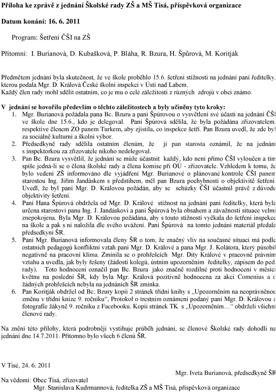 V jednání se hovořilo především o těchto záležitostech a byly učiněny tyto kroky: 1. Mgr. Burianová poţádala pana Bc. Bzuru a paní Špůrovou o vysvětlení své účasti na jednání ČŠI ve škole dne 15.6.