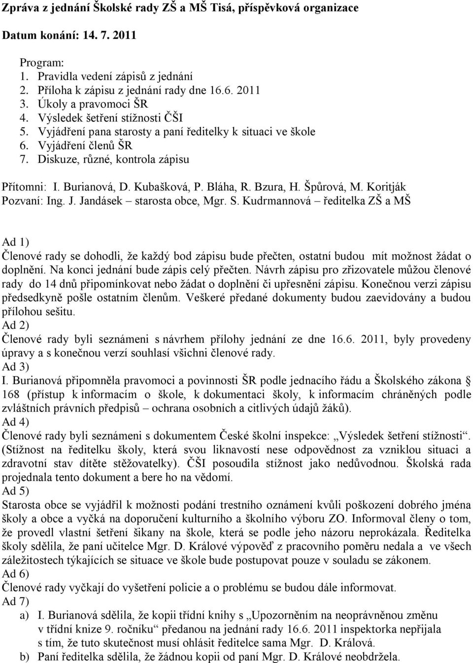 Kudrmannová ředitelka ZŠ a MŠ Členové rady se dohodli, ţe kaţdý bod zápisu bude přečten, ostatní budou mít moţnost ţádat o doplnění. Na konci jednání bude zápis celý přečten.