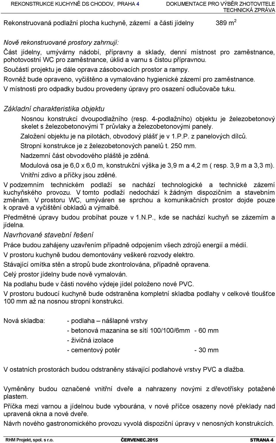 Rovněž bude opraveno, vyčištěno a vymalováno hygienické zázemí pro zaměstnance. V místnosti pro odpadky budou provedeny úpravy pro osazení odlučovače tuku.