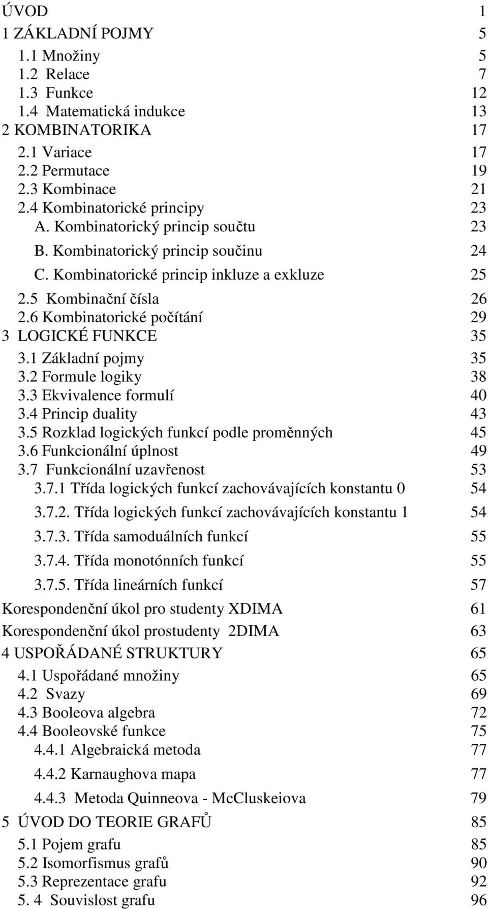 Základí pojmy 35 3.2 Formule logiky 38 3.3 Ekvivalece formulí 40 3.4 Pricip duality 43 3.5 Rozklad logických fukcí podle proměých 45 3.6 Fukcioálí úplost 49 3.7 