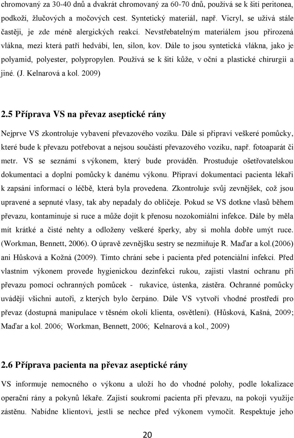 Dále to jsou syntetická vlákna, jako je polyamid, polyester, polypropylen. Používá se k šití kůže, v oční a plastické chirurgii a jiné. (J. Kelnarová a kol. 2009) 2.