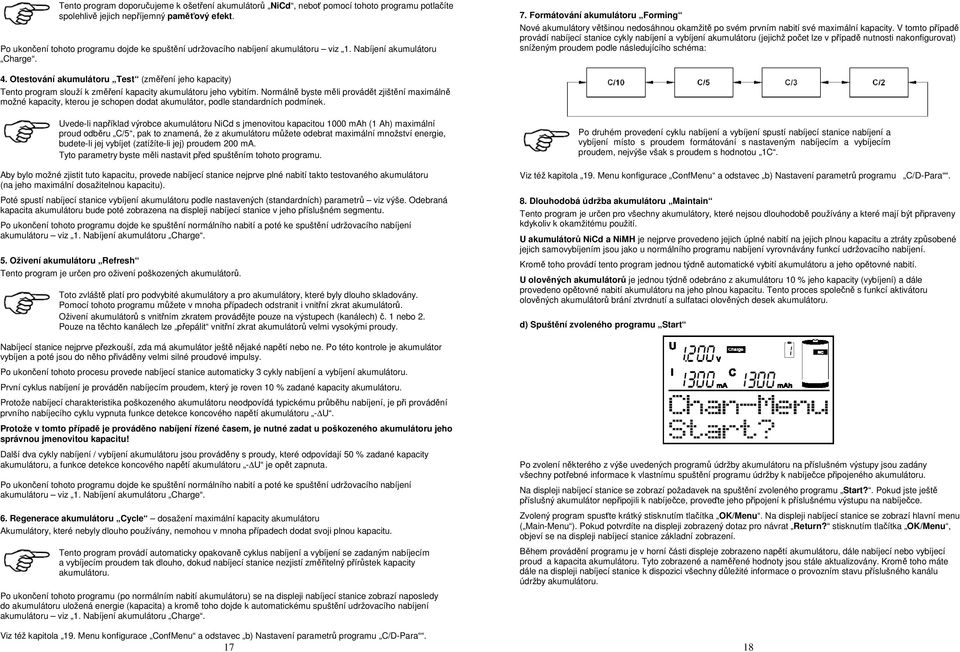 Formátování akumulátoru Forming Nové akumulátory většinou nedosáhnou okamžitě po svém prvním nabití své maximální kapacity.