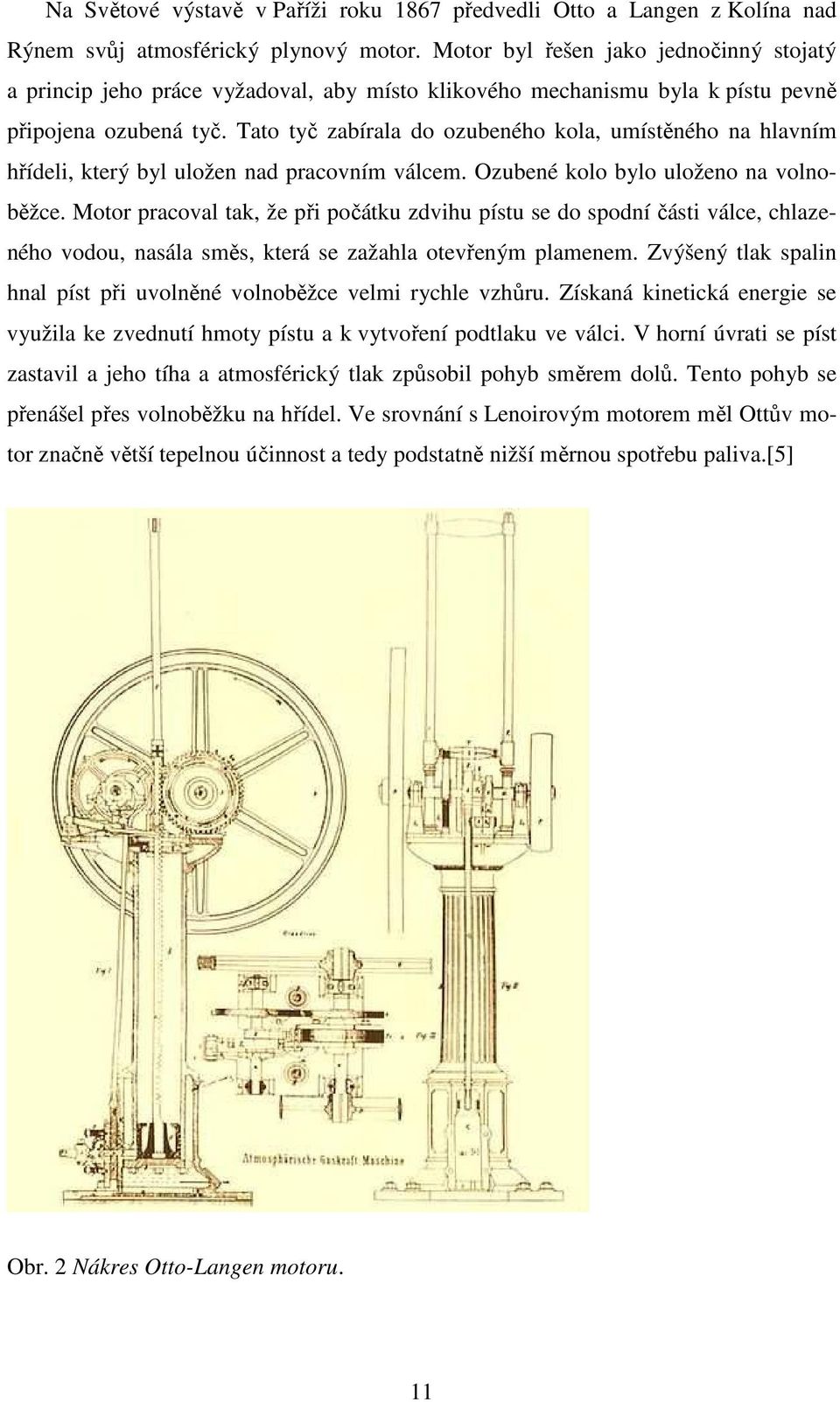 Tato tyč zabírala do ozubeného kola, umístěného na hlavním hřídeli, který byl uložen nad pracovním válcem. Ozubené kolo bylo uloženo na volnoběžce.