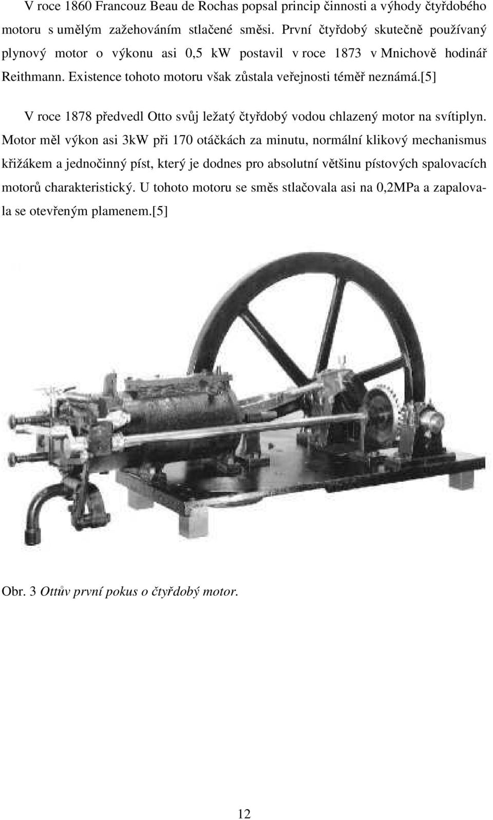 Existence tohoto motoru však zůstala veřejnosti téměř neznámá.[5] V roce 1878 předvedl Otto svůj ležatý čtyřdobý vodou chlazený motor na svítiplyn.