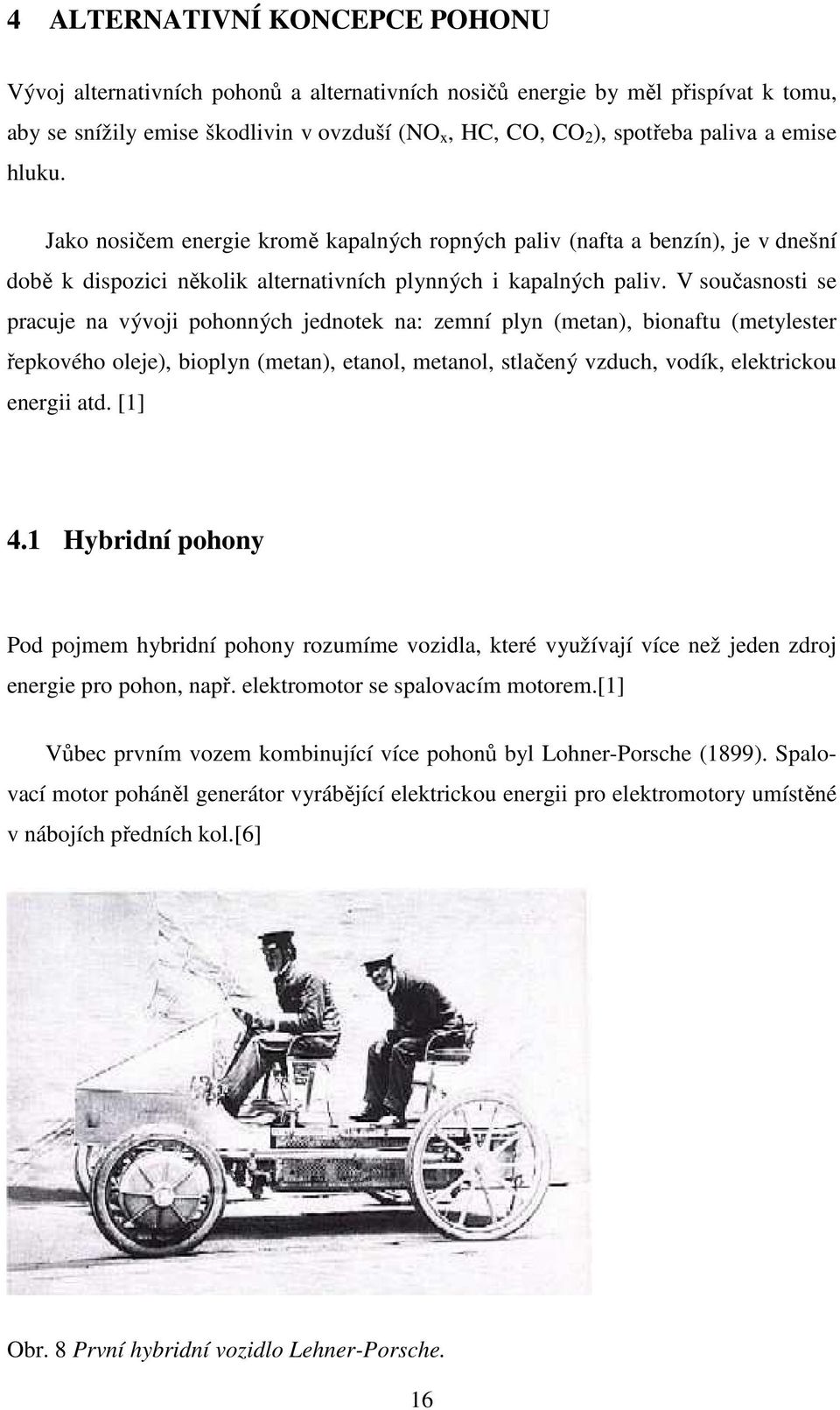 V současnosti se pracuje na vývoji pohonných jednotek na: zemní plyn (metan), bionaftu (metylester řepkového oleje), bioplyn (metan), etanol, metanol, stlačený vzduch, vodík, elektrickou energii atd.