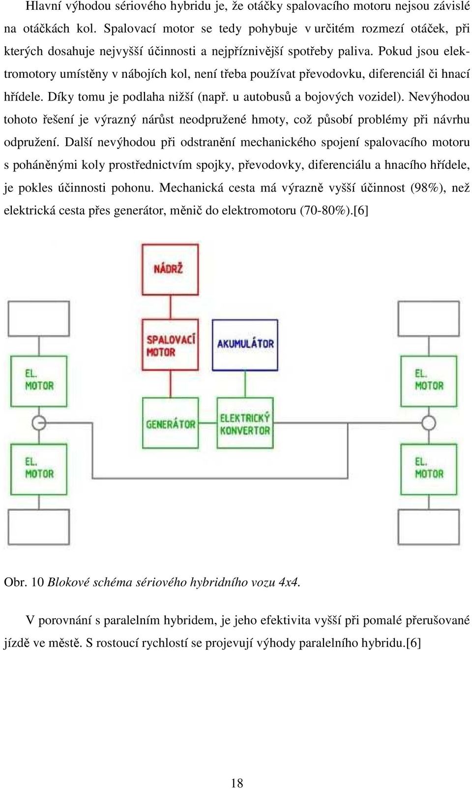 Pokud jsou elektromotory umístěny v nábojích kol, není třeba používat převodovku, diferenciál či hnací hřídele. Díky tomu je podlaha nižší (např. u autobusů a bojových vozidel).