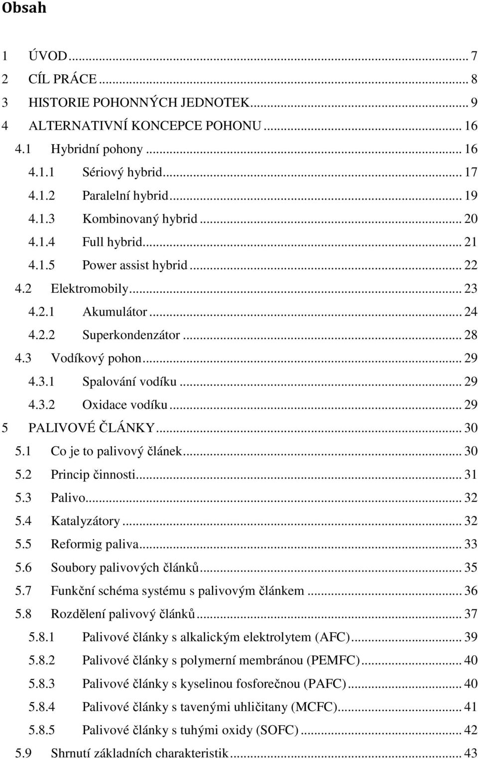 .. 29 5 PALIVOVÉ ČLÁNKY... 30 5.1 Co je to palivový článek... 30 5.2 Princip činnosti... 31 5.3 Palivo... 32 5.4 Katalyzátory... 32 5.5 Reformig paliva... 33 5.6 Soubory palivových článků... 35 5.