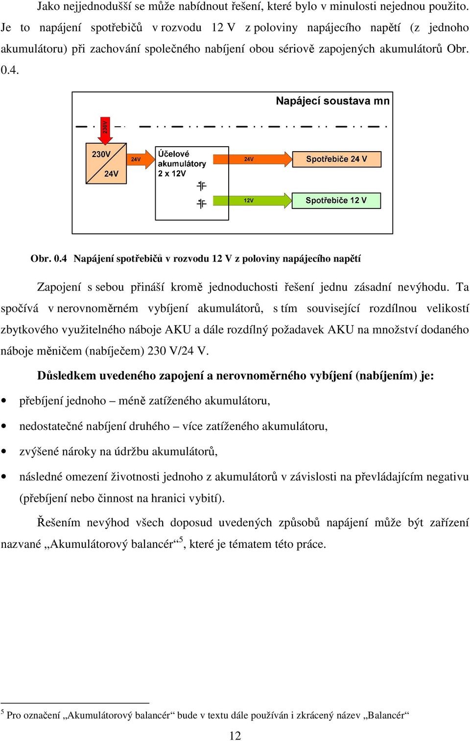 4. Obr. 0.4 Napájení spotřebičů v rozvodu 12 V z poloviny napájecího napětí Zapojení s sebou přináší kromě jednoduchosti řešení jednu zásadní nevýhodu.