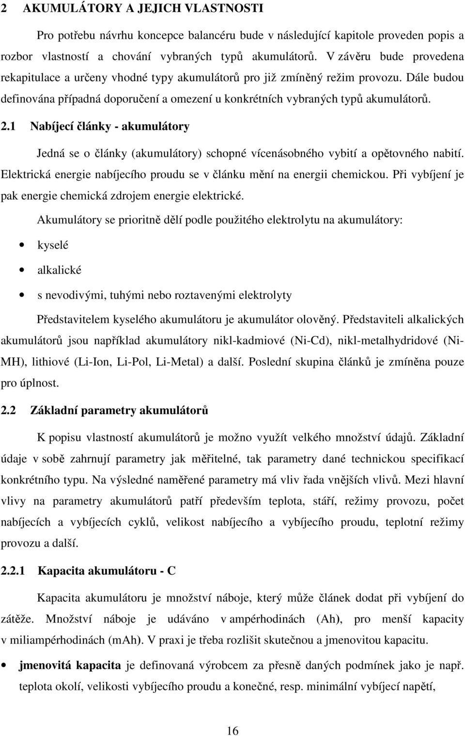 1 Nabíjecí články - akumulátory Jedná se o články (akumulátory) schopné vícenásobného vybití a opětovného nabití. Elektrická energie nabíjecího proudu se v článku mění na energii chemickou.