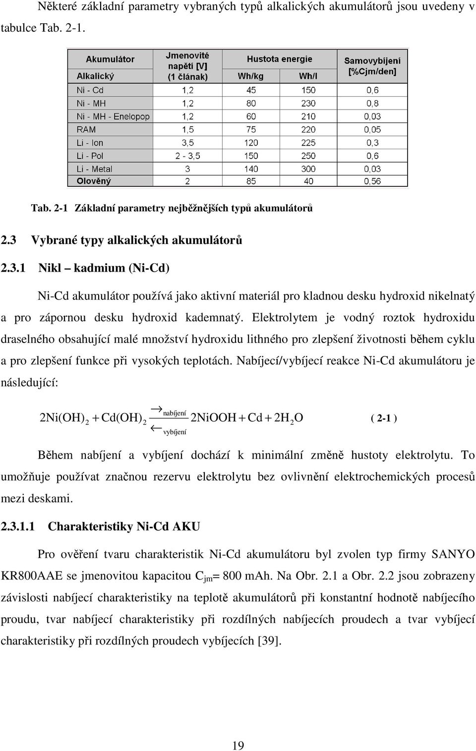 Elektrolytem je vodný roztok hydroxidu draselného obsahující malé množství hydroxidu lithného pro zlepšení životnosti během cyklu a pro zlepšení funkce při vysokých teplotách.