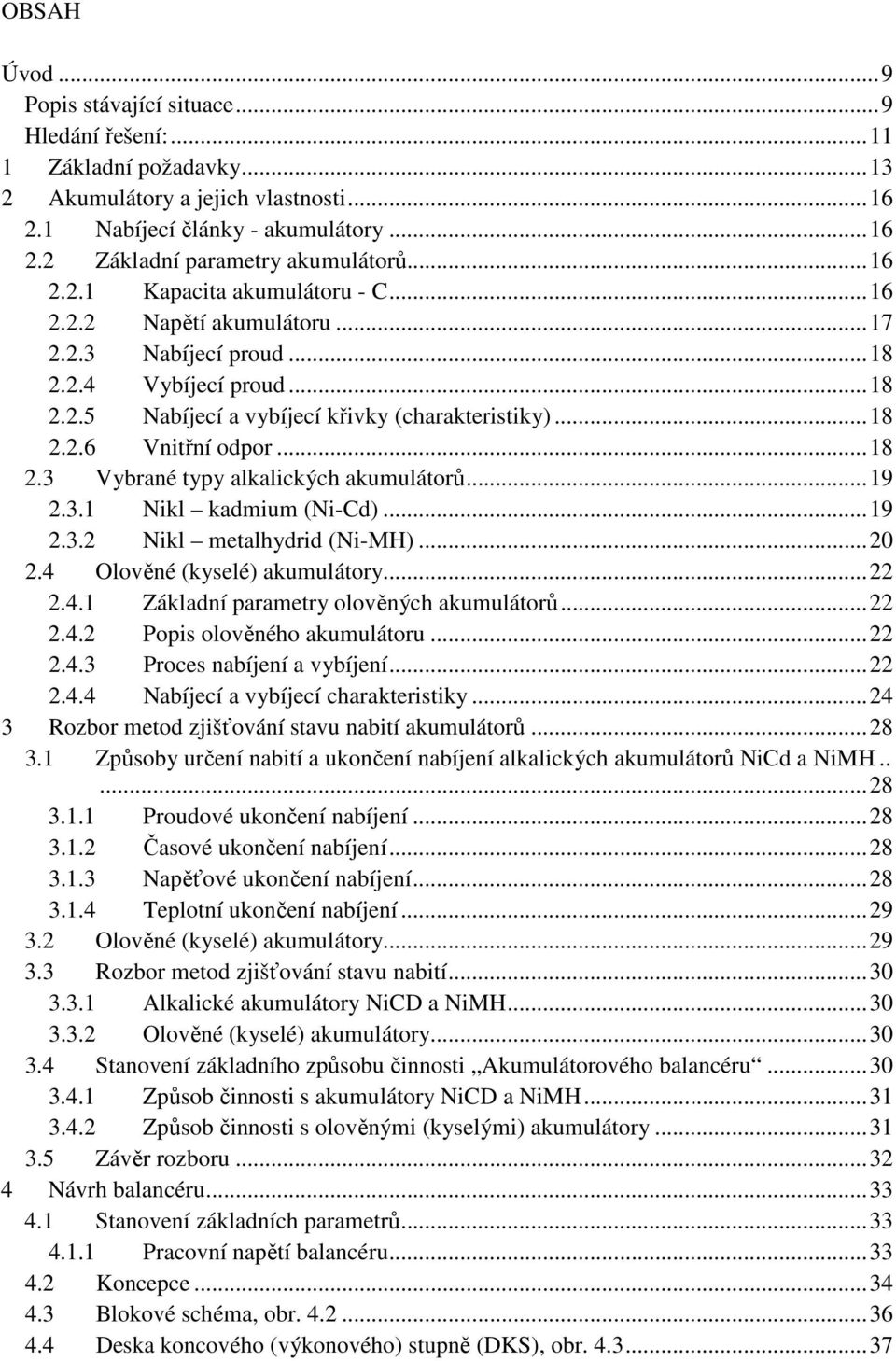 ..18 2.3 Vybrané typy alkalických akumulátorů...19 2.3.1 Nikl kadmium (Ni-Cd)...19 2.3.2 Nikl metalhydrid (Ni-MH)...20 2.4 Olověné (kyselé) akumulátory...22 2.4.1 Základní parametry olověných akumulátorů.