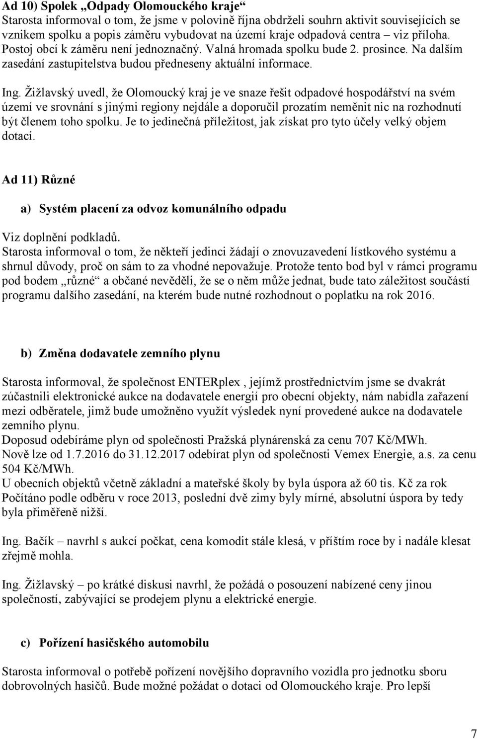 Žižlavský uvedl, že Olomoucký kraj je ve snaze řešit odpadové hospodářství na svém území ve srovnání s jinými regiony nejdále a doporučil prozatím neměnit nic na rozhodnutí být členem toho spolku.