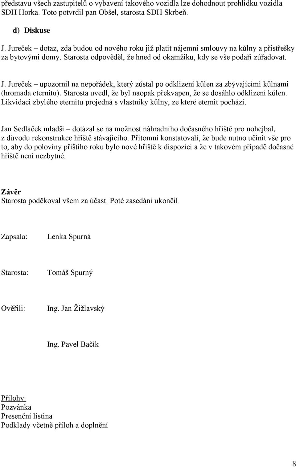 Jureček upozornil na nepořádek, který zůstal po odklizení kůlen za zbývajícími kůlnami (hromada eternitu). Starosta uvedl, že byl naopak překvapen, že se dosáhlo odklizení kůlen.