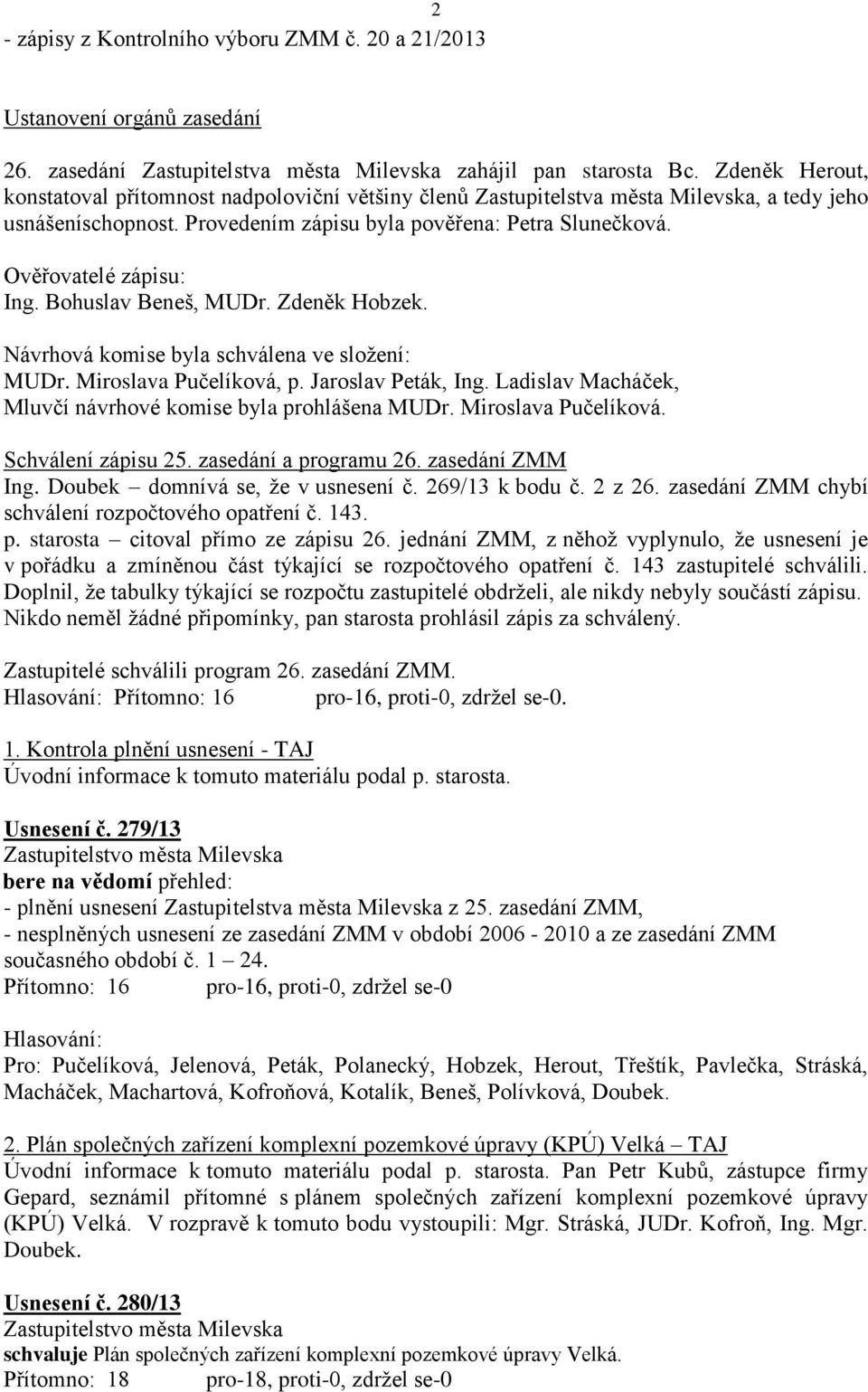 Ověřovatelé zápisu: Ing. Bohuslav Beneš, MUDr. Zdeněk Hobzek. Návrhová komise byla schválena ve složení: MUDr. Miroslava Pučelíková, p. Jaroslav Peták, Ing.