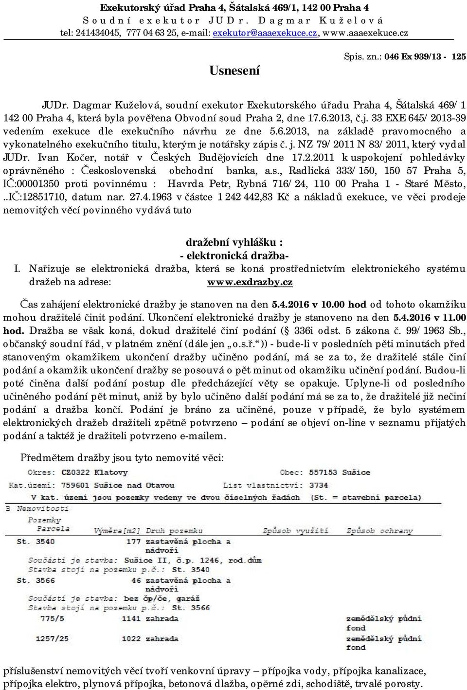 33 EXE 645/2013-39 vedením exekuce dle exekučního návrhu ze dne 5.6.2013, na základě pravomocného a vykonatelného exekučního titulu, kterým je notářsky zápis č. j. NZ 79/2011 N 83/2011, který vydal JUDr.