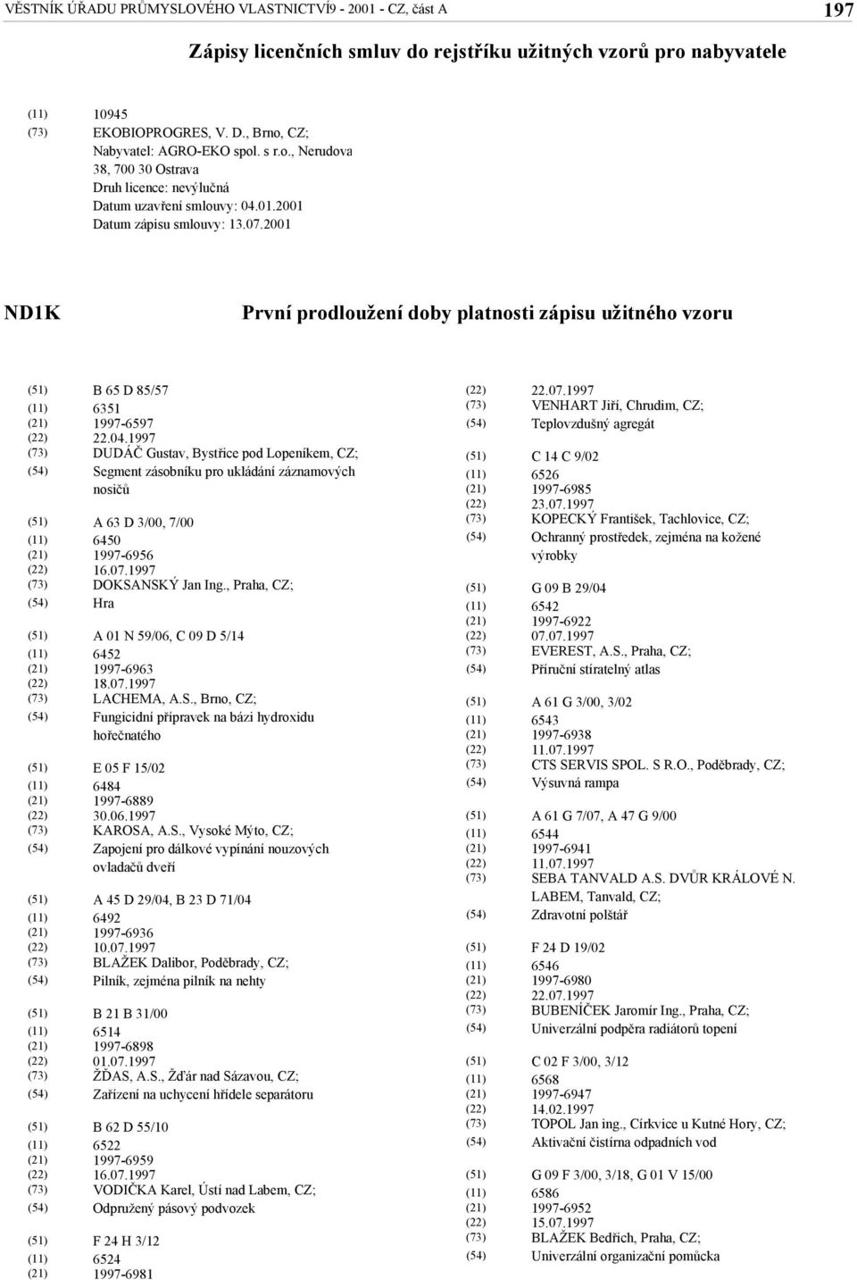 1997 DUDÁČ Gustav, Bystřice pod Lopeníkem, CZ; Segment zásobníku pro ukládání záznamových nosičů A 63 D 3/00, 7/00 6450 1997-6956 16.07.1997 DOKSANSKÝ Jan Ing.