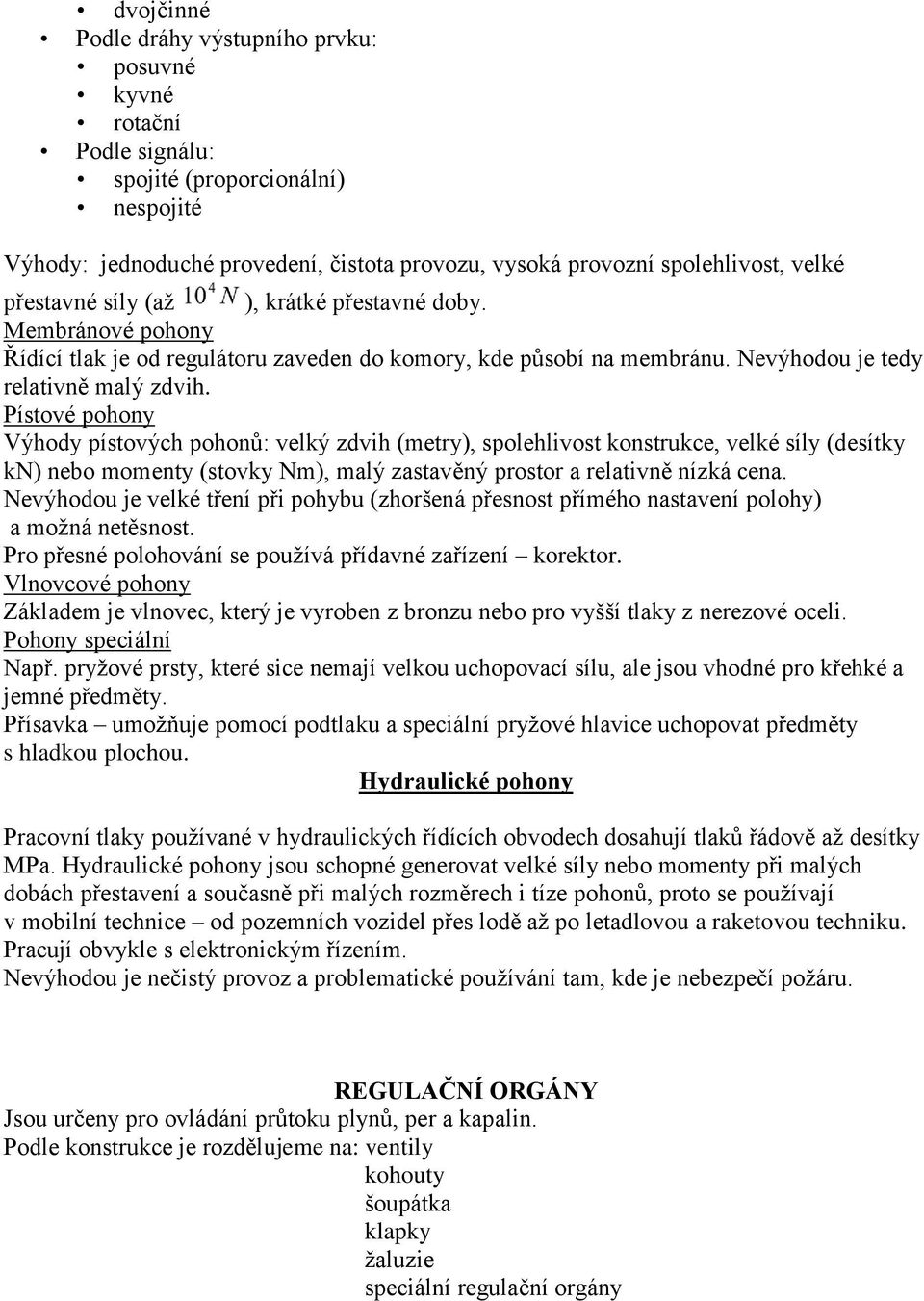 Pístové pohony Výhody pístových pohonů: velký zdvih (metry), spolehlivost konstrukce, velké síly (desítky kn) nebo momenty (stovky Nm), malý zastavěný prostor a relativně nízká cena.