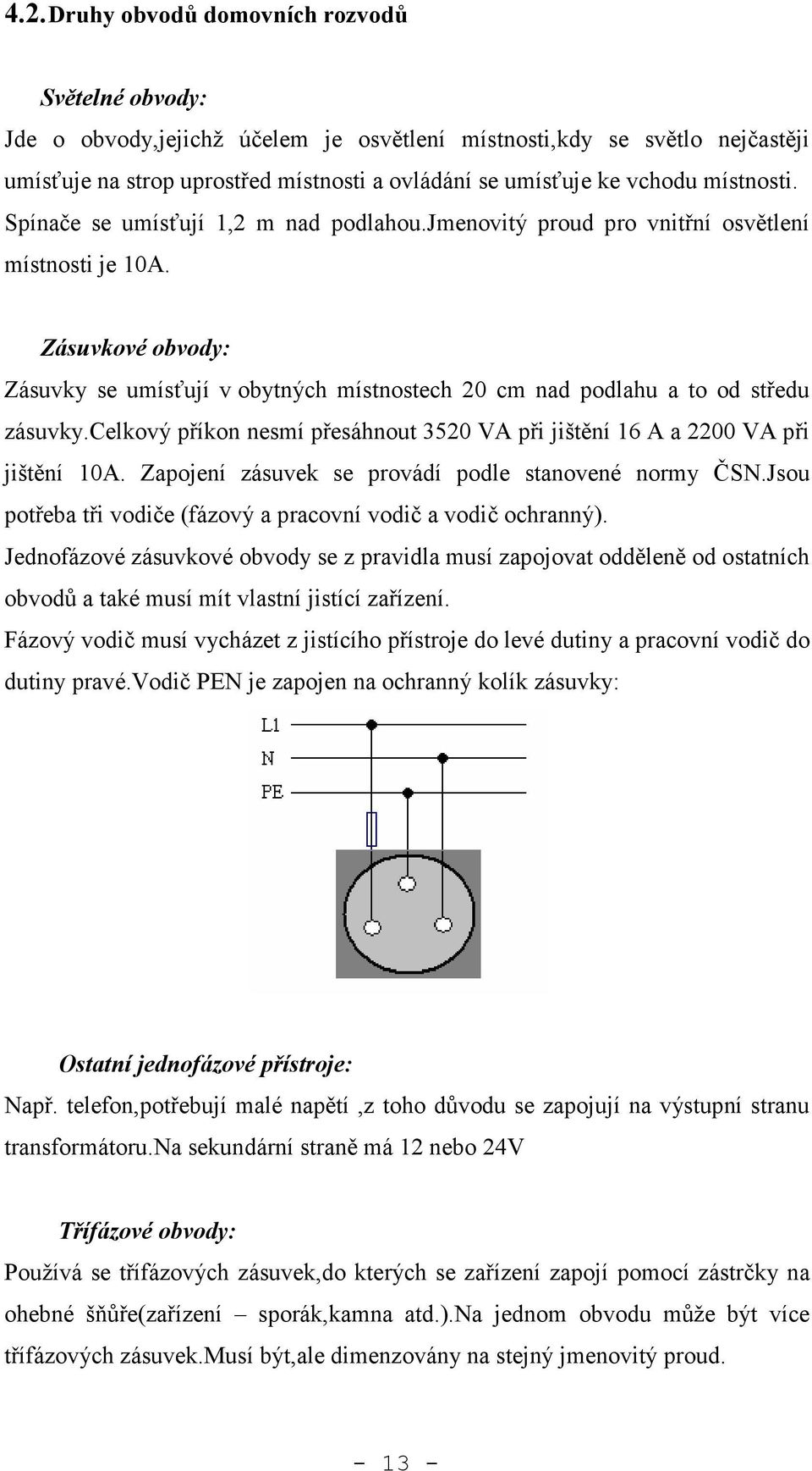 Zásuvkové obvody: Zásuvky se umísťují v obytných místnostech 20 cm nad podlahu a to od středu zásuvky.celkový příkon nesmí přesáhnout 3520 VA při jištění 16 A a 2200 VA při jištění 10A.