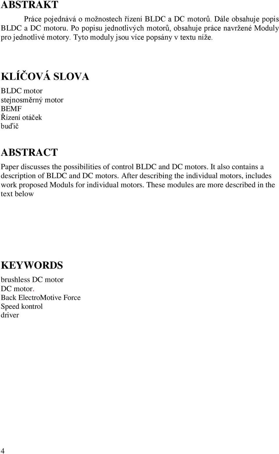 KLÍČOVÁ SLOVA BLDC motor stejnosměrný motor BEMF Řízení otáček buďič ABSTRACT Paper discusses the possibilities of control BLDC and DC motors.