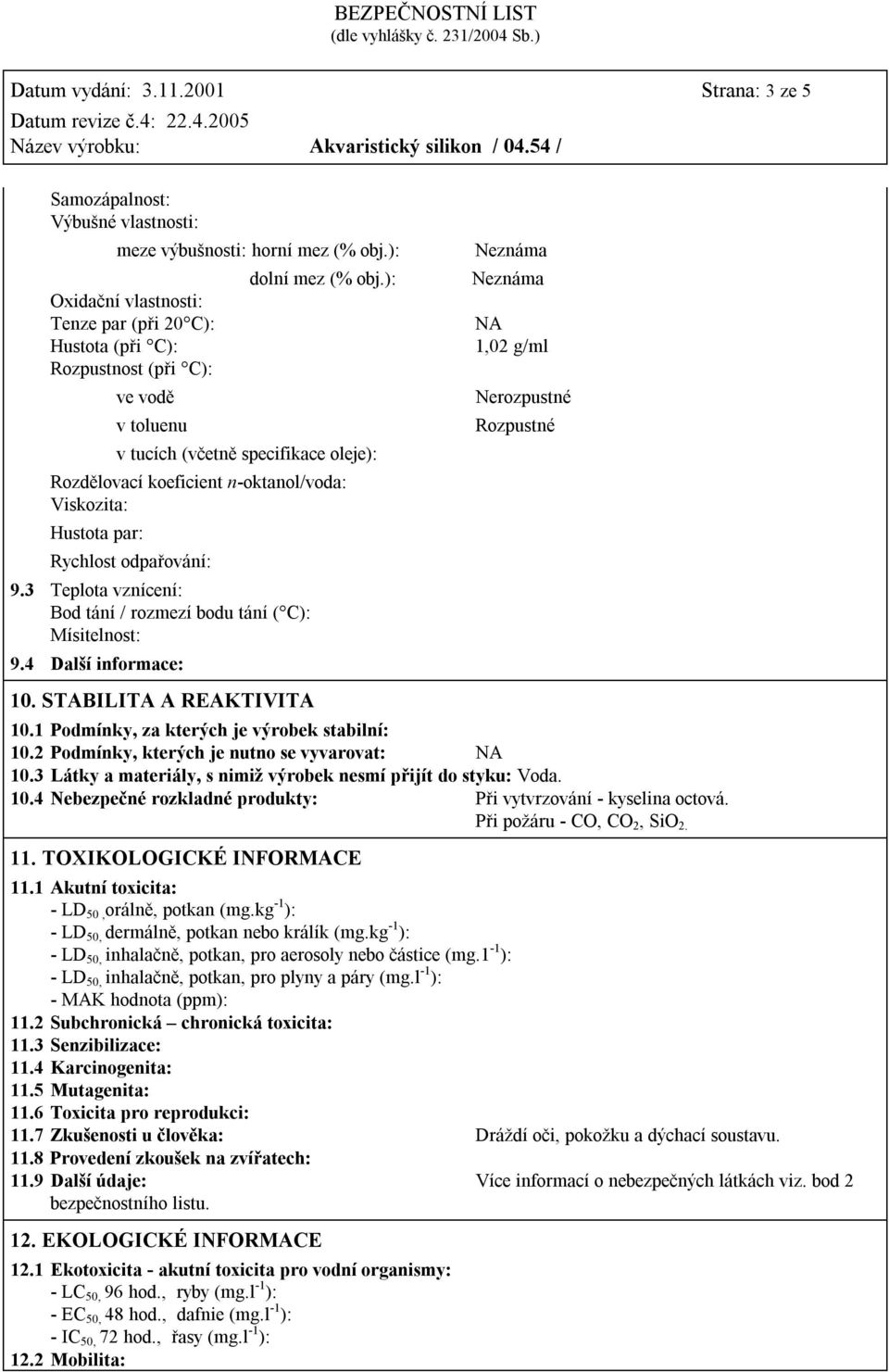 ): v tucích (včetně specifikace oleje): Rozdělovací koeficient n-oktanol/voda: Viskozita: Hustota par: Rychlost odpařování: 9.3 Teplota vznícení: Bod tání / rozmezí bodu tání ( C): Mísitelnost: 9.