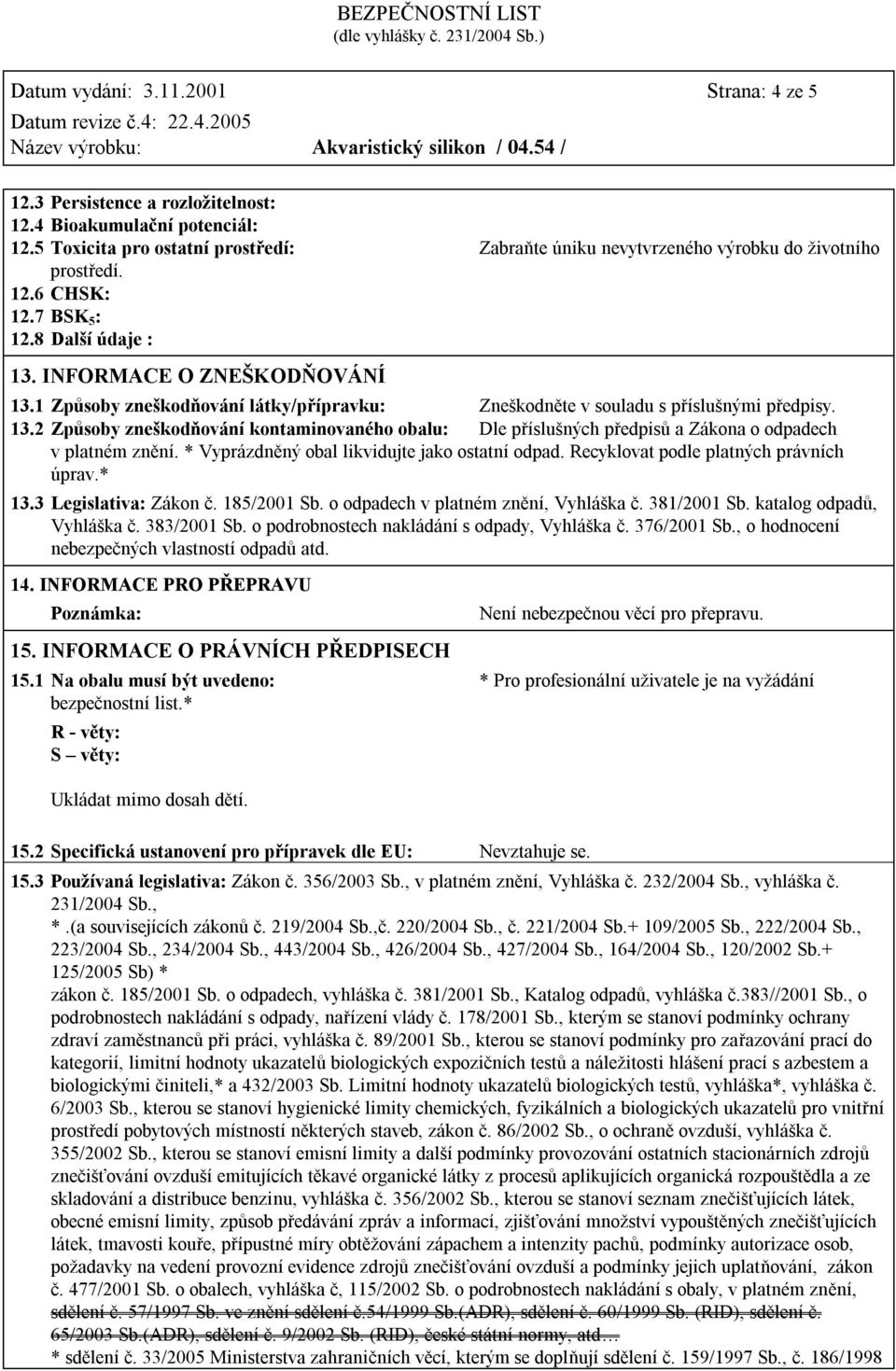 1 Způsoby zneškodňování látky/přípravku: Zneškodněte v souladu s příslušnými předpisy. 13.2 Způsoby zneškodňování kontaminovaného obalu: Dle příslušných předpisů a Zákona o odpadech v platném znění.